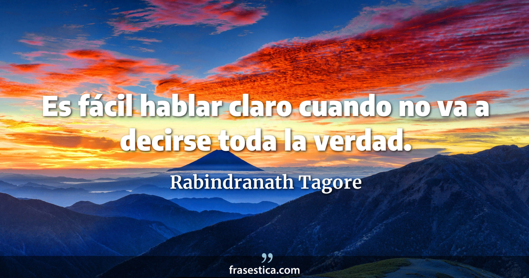 Es fácil hablar claro cuando no va a decirse toda la verdad. - Rabindranath Tagore