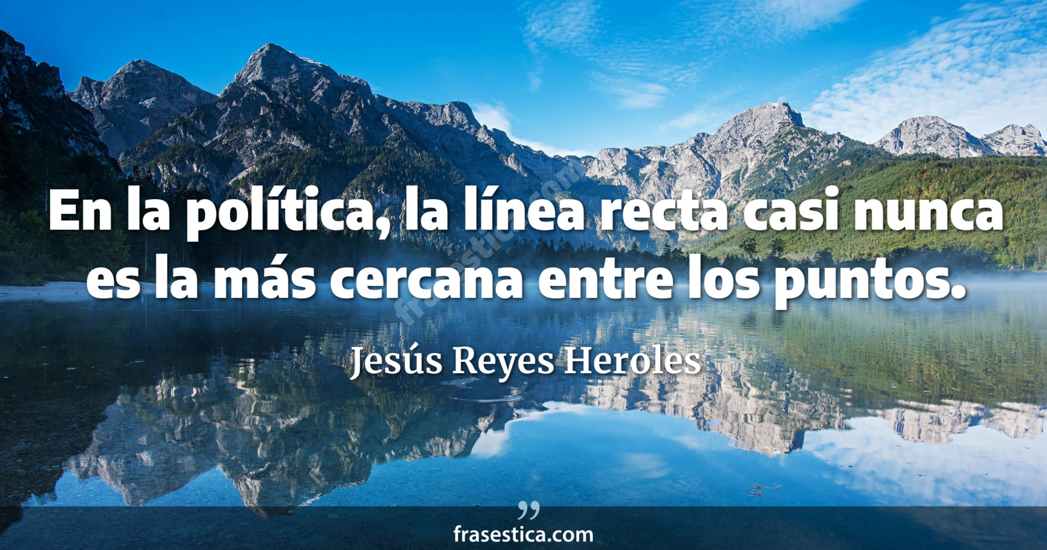 En la política, la línea recta casi nunca es la más cercana entre los puntos. - Jesús Reyes Heroles