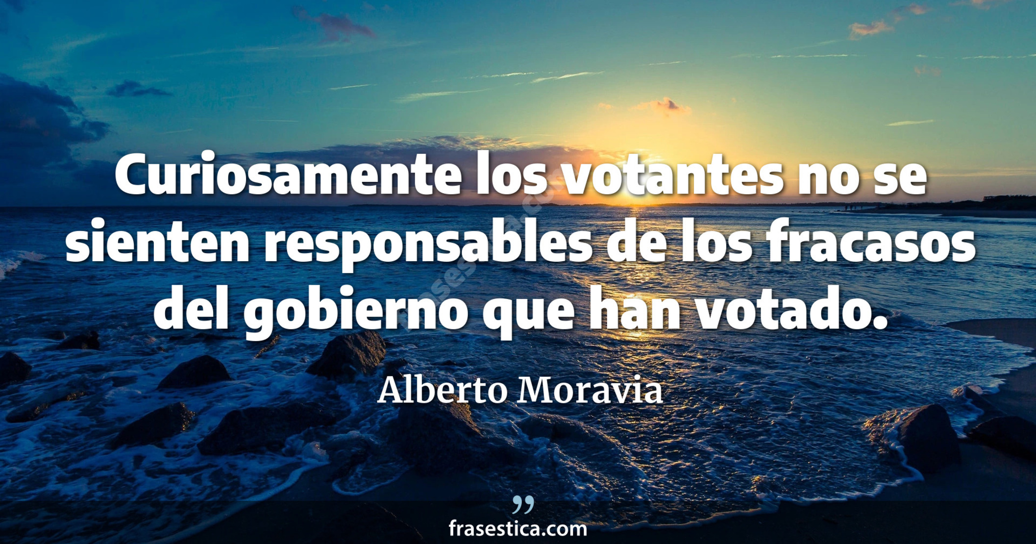 Curiosamente los votantes no se sienten responsables de los fracasos del gobierno que han votado. - Alberto Moravia