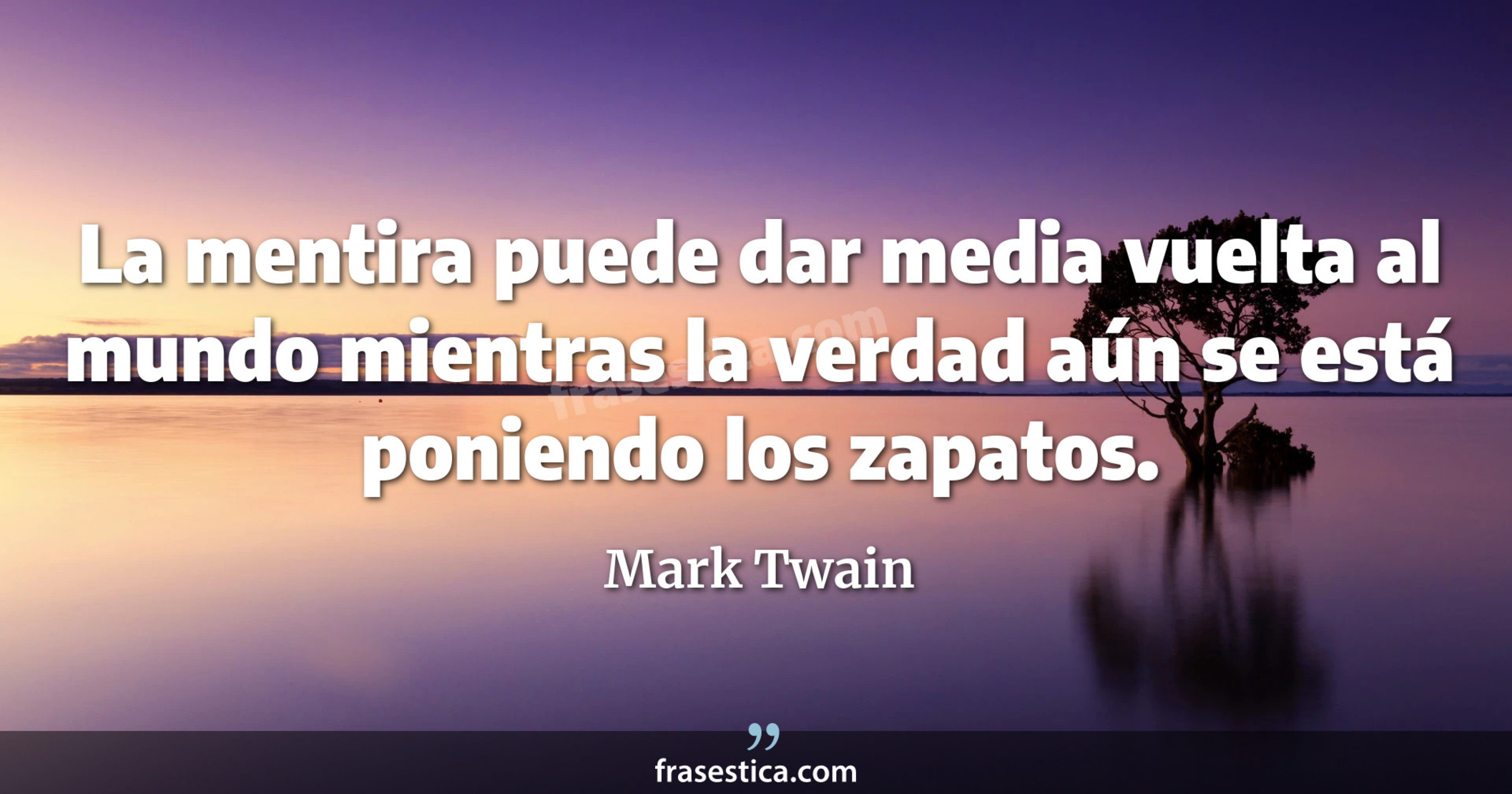 La mentira puede dar media vuelta al mundo mientras la verdad aún se está poniendo los zapatos. - Mark Twain