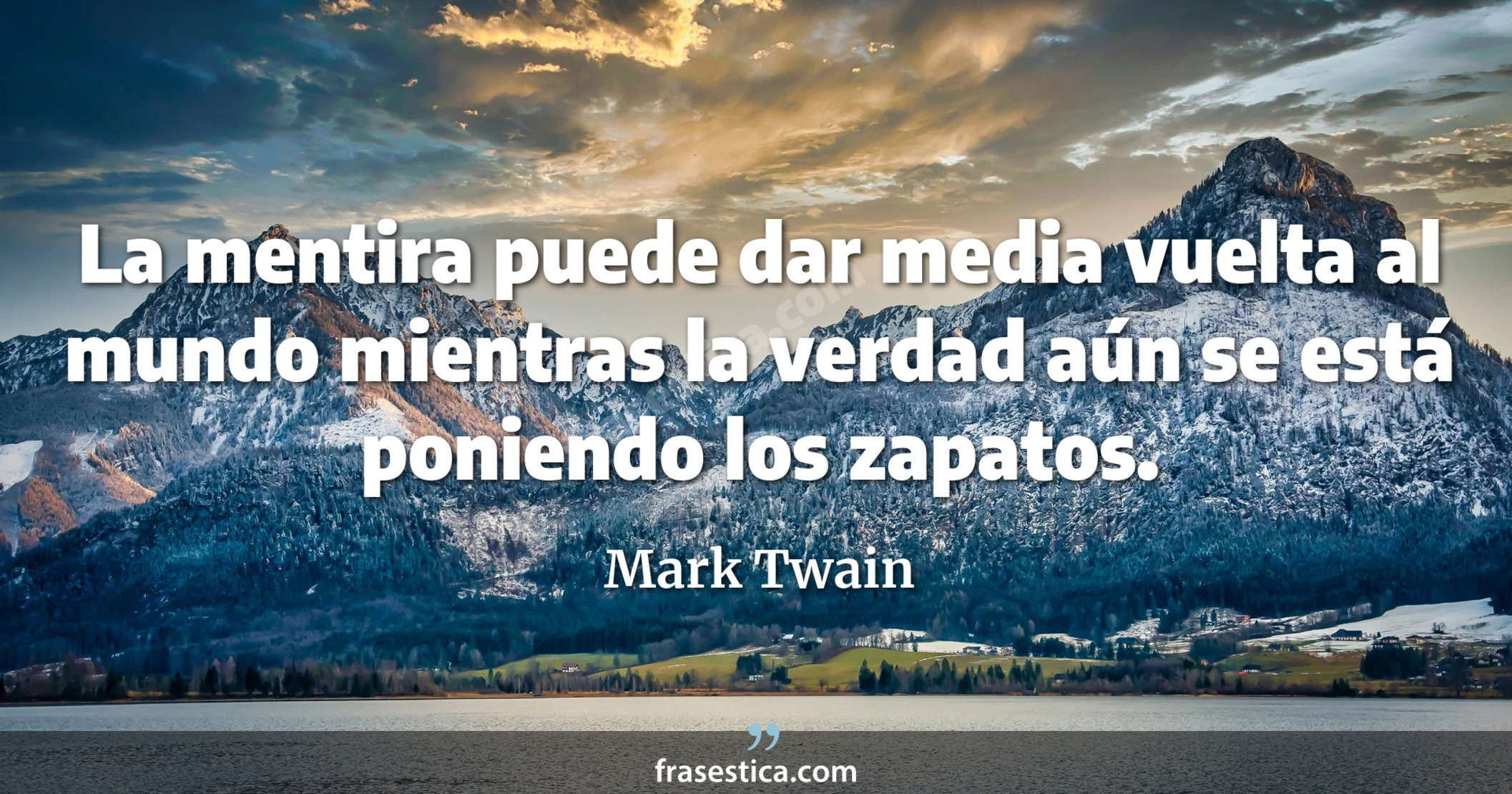 La mentira puede dar media vuelta al mundo mientras la verdad aún se está poniendo los zapatos. - Mark Twain