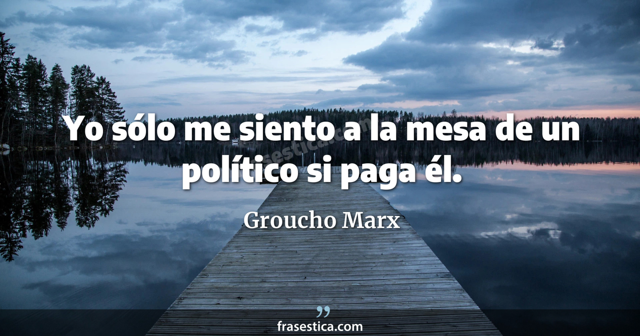 Yo sólo me siento a la mesa de un político si paga él. - Groucho Marx