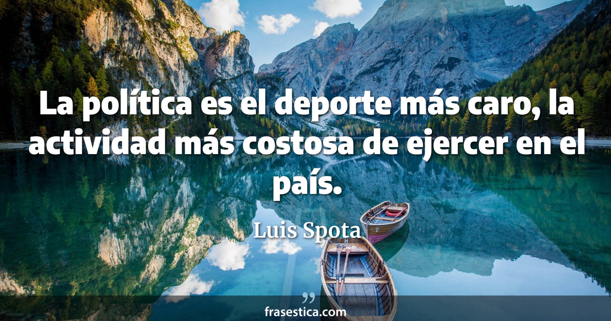 La política es el deporte más caro, la actividad más costosa de ejercer en el país. - Luis Spota