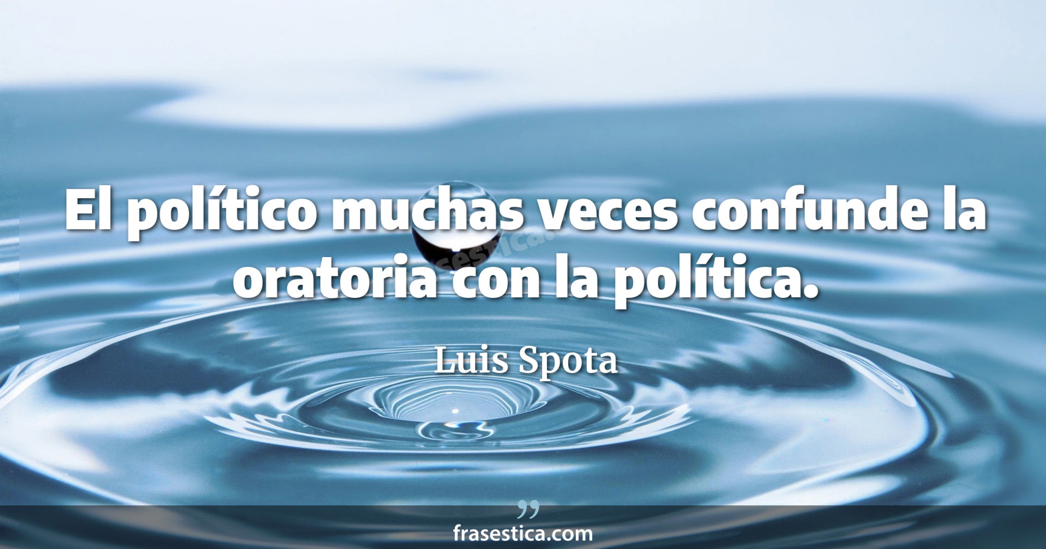 El político muchas veces confunde la oratoria con la política. - Luis Spota