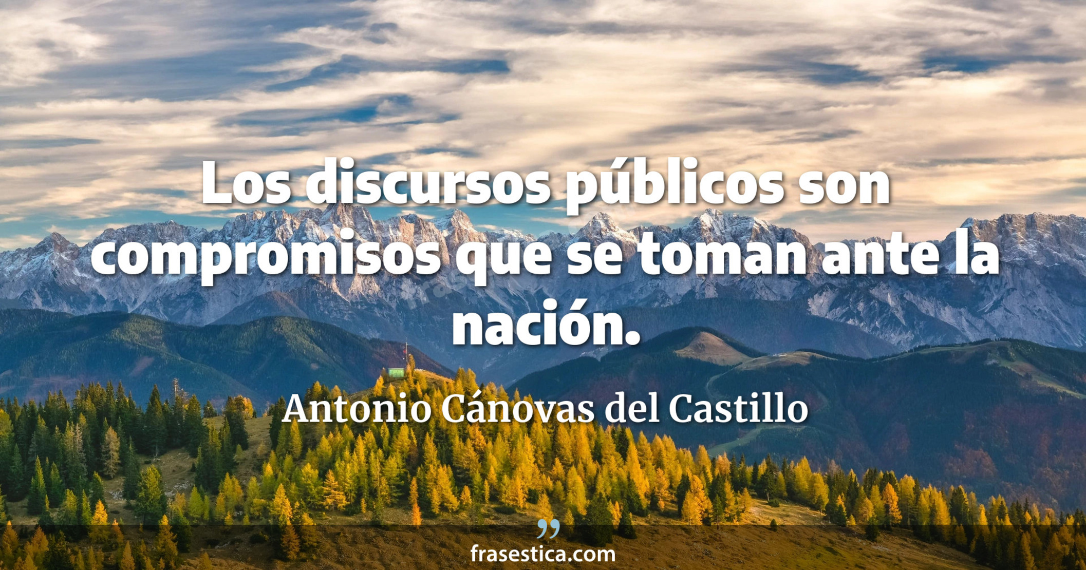 Los discursos públicos son compromisos que se toman ante la nación. - Antonio Cánovas del Castillo