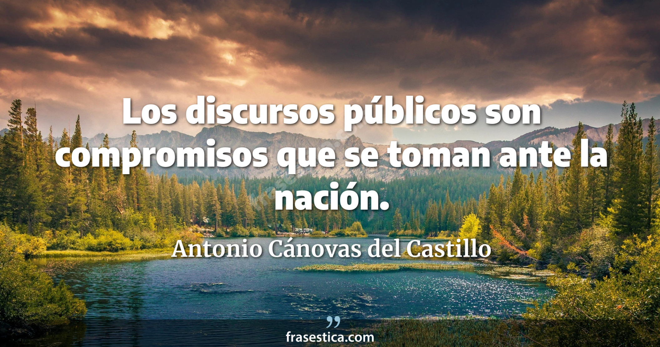 Los discursos públicos son compromisos que se toman ante la nación. - Antonio Cánovas del Castillo