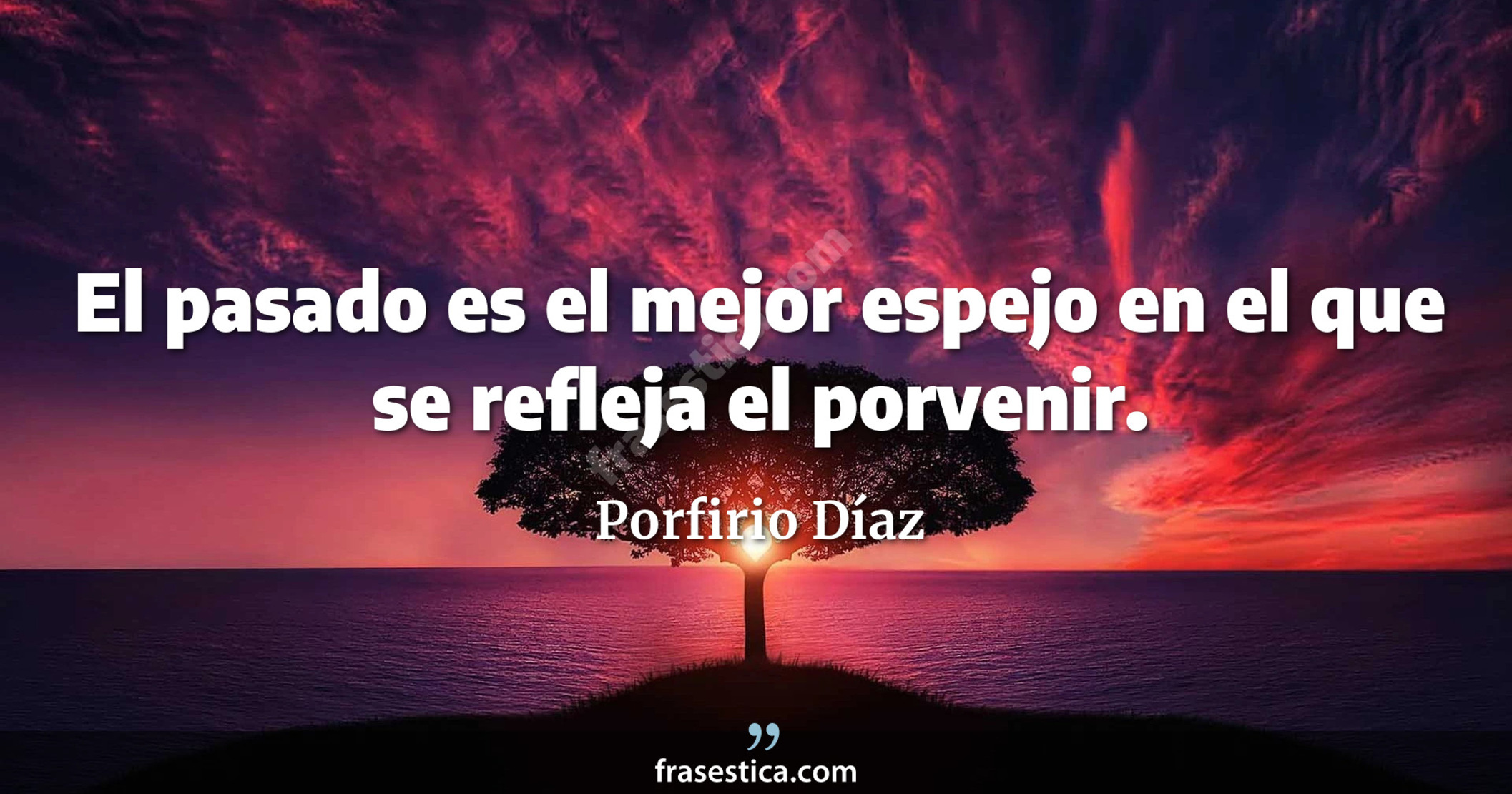 El pasado es el mejor espejo en el que se refleja el porvenir. - Porfirio Díaz