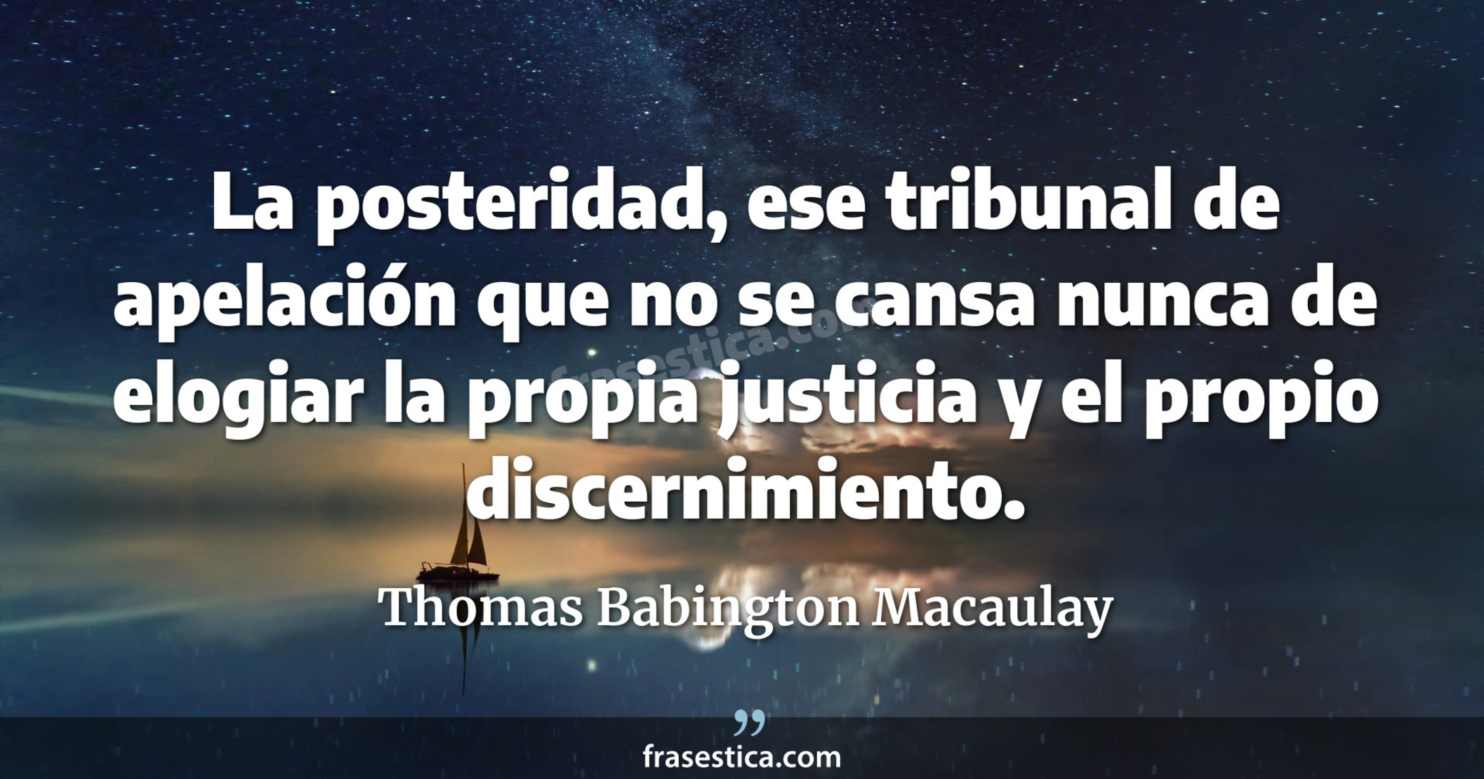 La posteridad, ese tribunal de apelación que no se cansa nunca de elogiar la propia justicia y el propio discernimiento. - Thomas Babington Macaulay