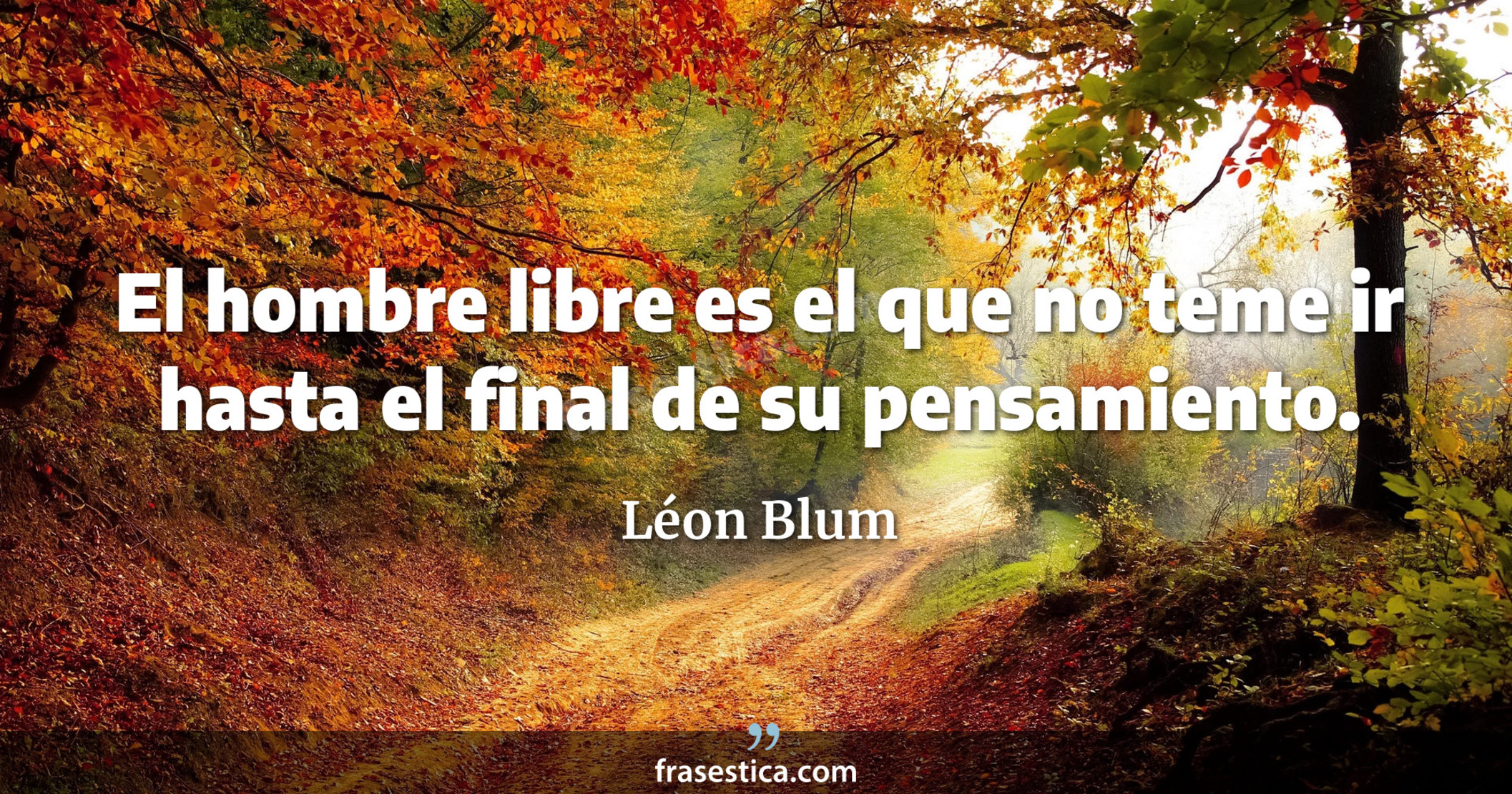 El hombre libre es el que no teme ir hasta el final de su pensamiento. - Léon Blum