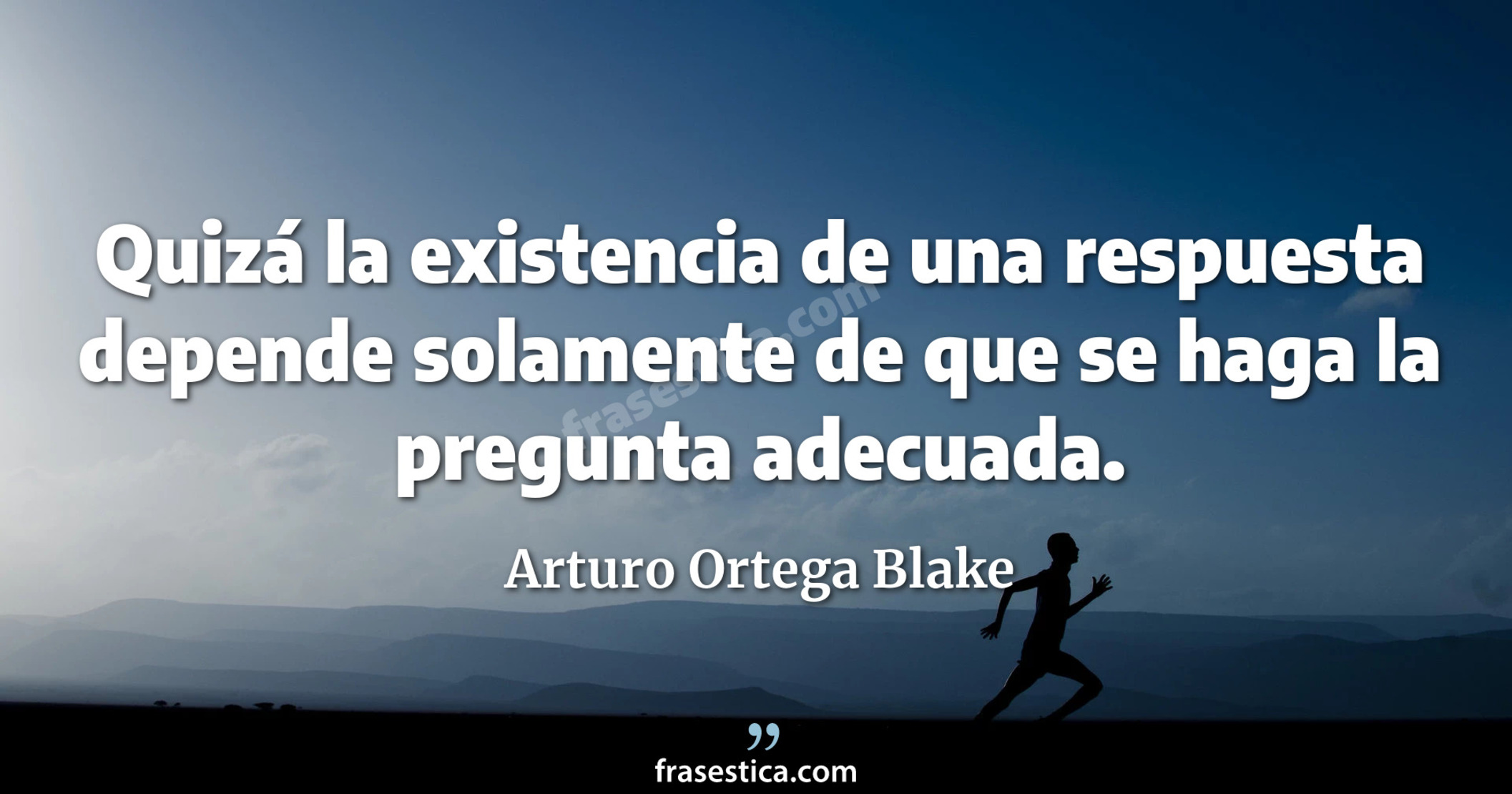 Quizá la existencia de una respuesta depende solamente de que se haga la pregunta adecuada. - Arturo Ortega Blake