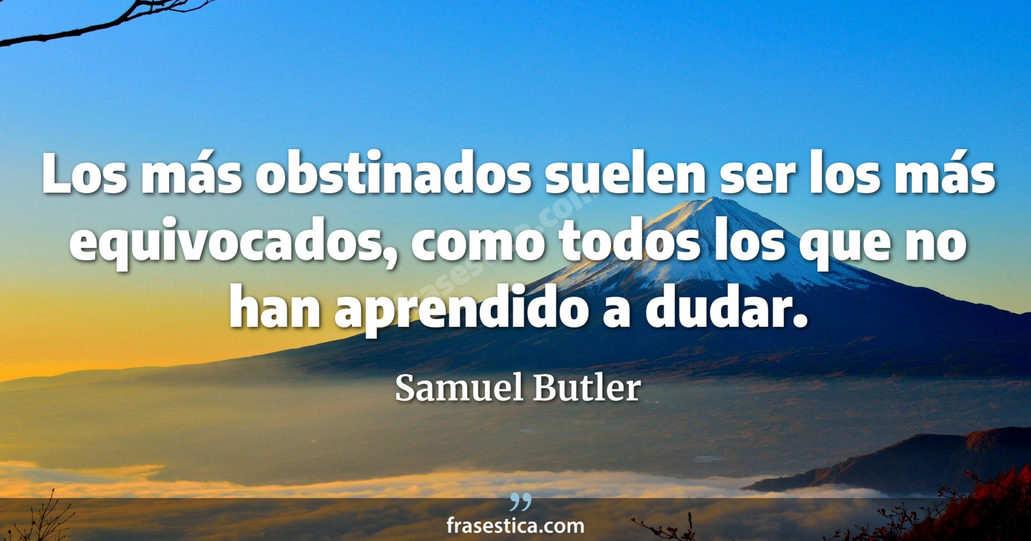 Los más obstinados suelen ser los más equivocados, como todos los que no han aprendido a dudar. - Samuel Butler