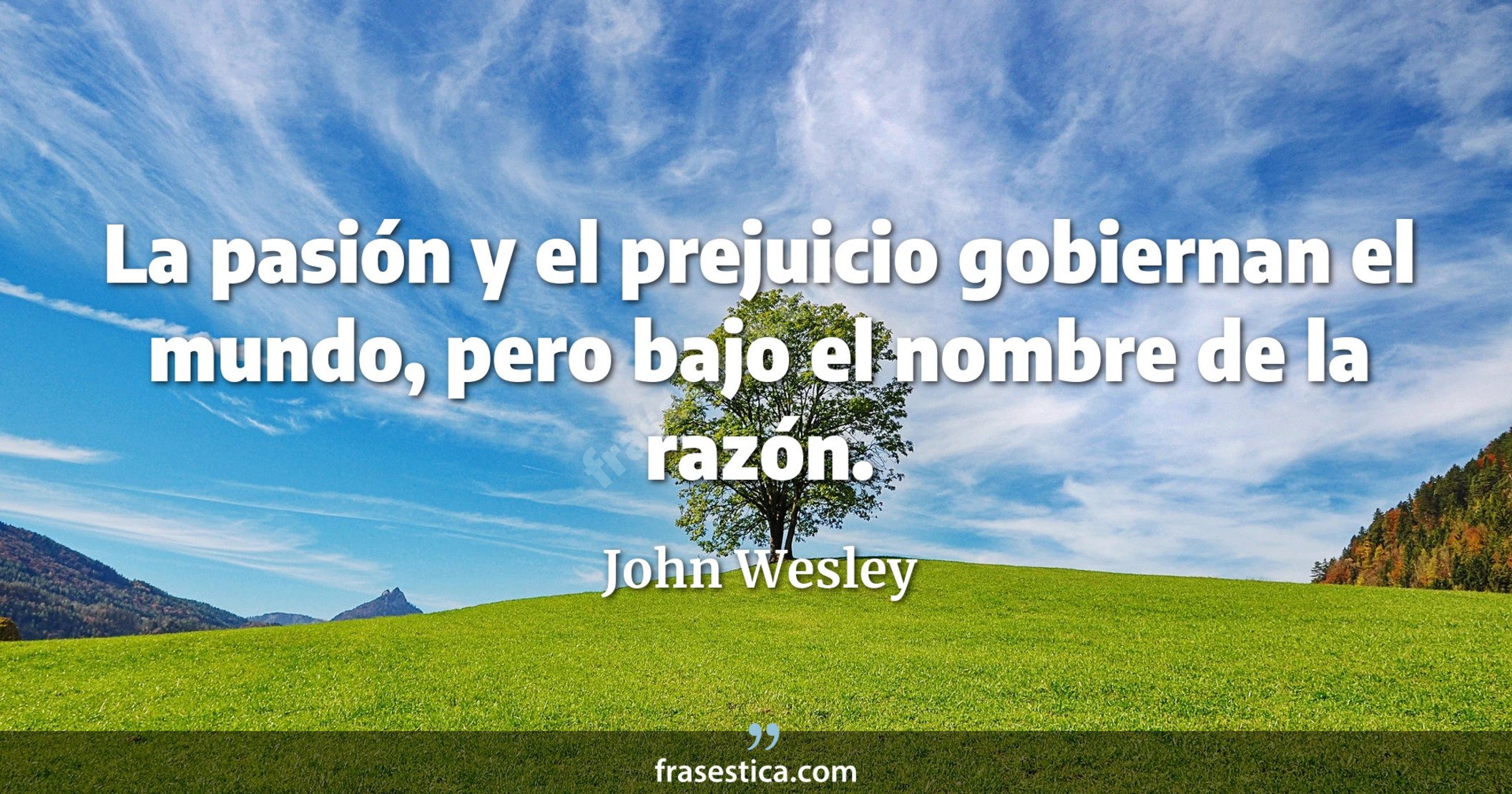La pasión y el prejuicio gobiernan el mundo, pero bajo el nombre de la razón. - John Wesley