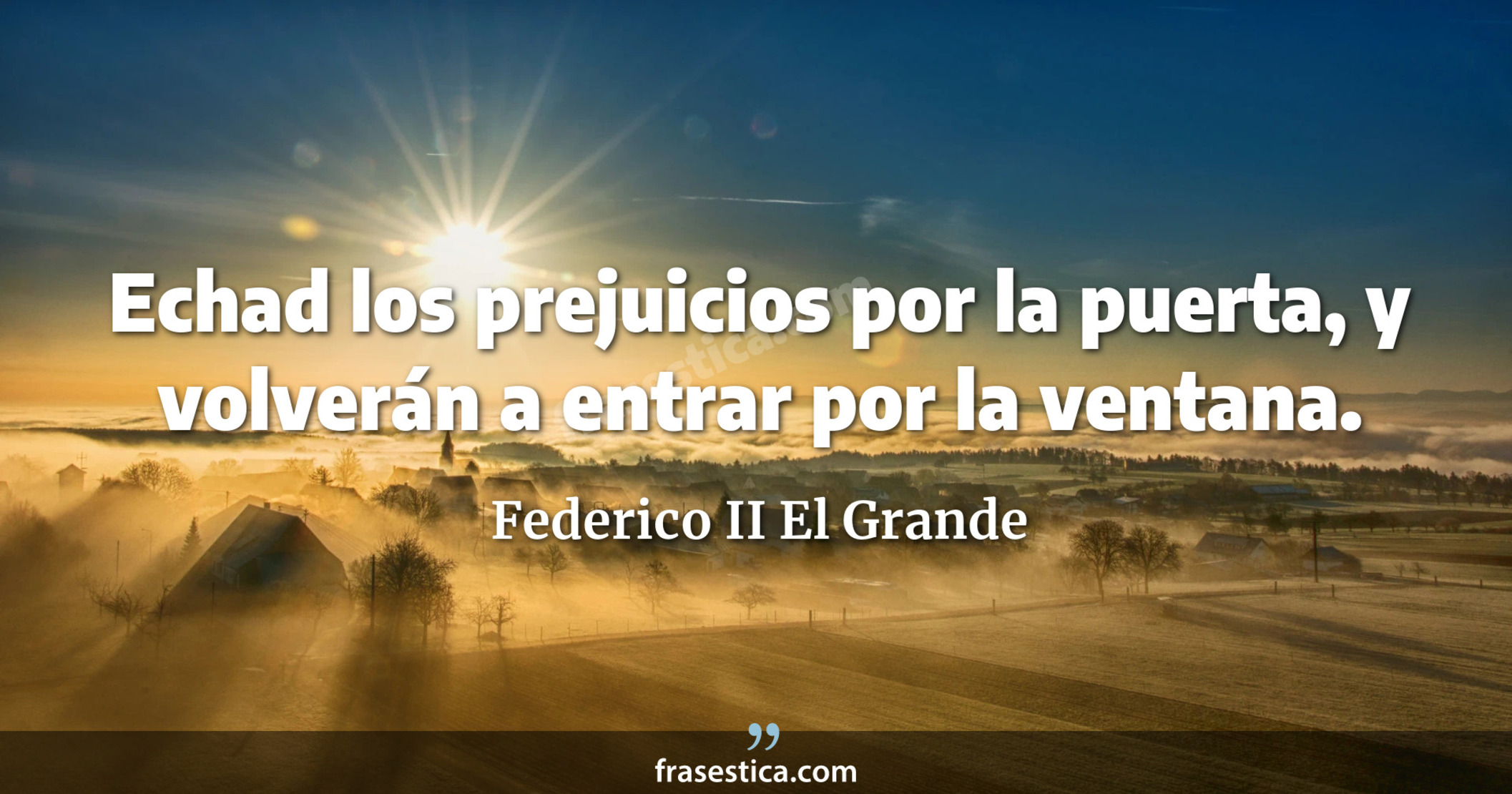 Echad los prejuicios por la puerta, y volverán a entrar por la ventana. - Federico II El Grande