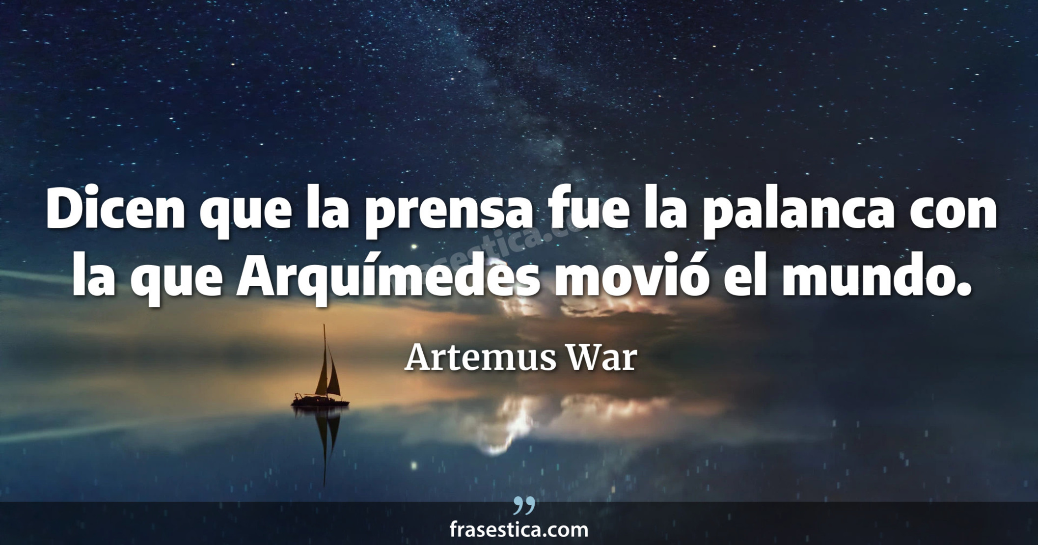 Dicen que la prensa fue la palanca con la que Arquímedes movió el mundo. - Artemus War