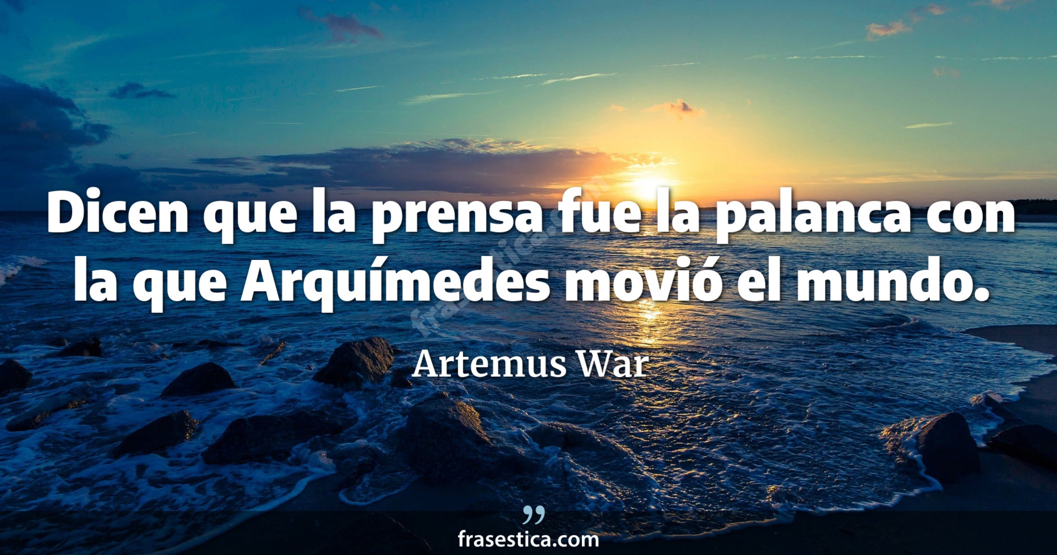 Dicen que la prensa fue la palanca con la que Arquímedes movió el mundo. - Artemus War