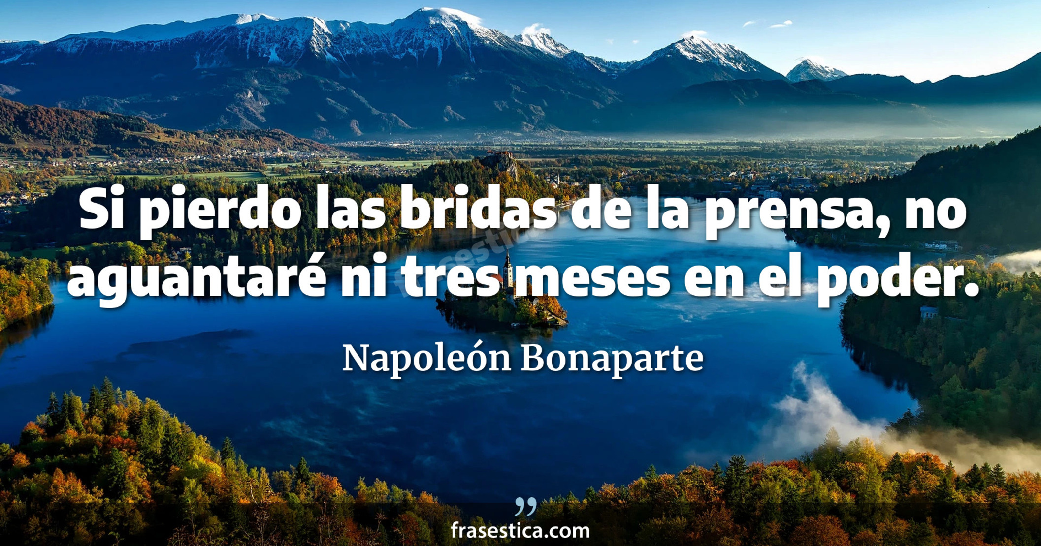 Si pierdo las bridas de la prensa, no aguantaré ni tres meses en el poder. - Napoleón Bonaparte