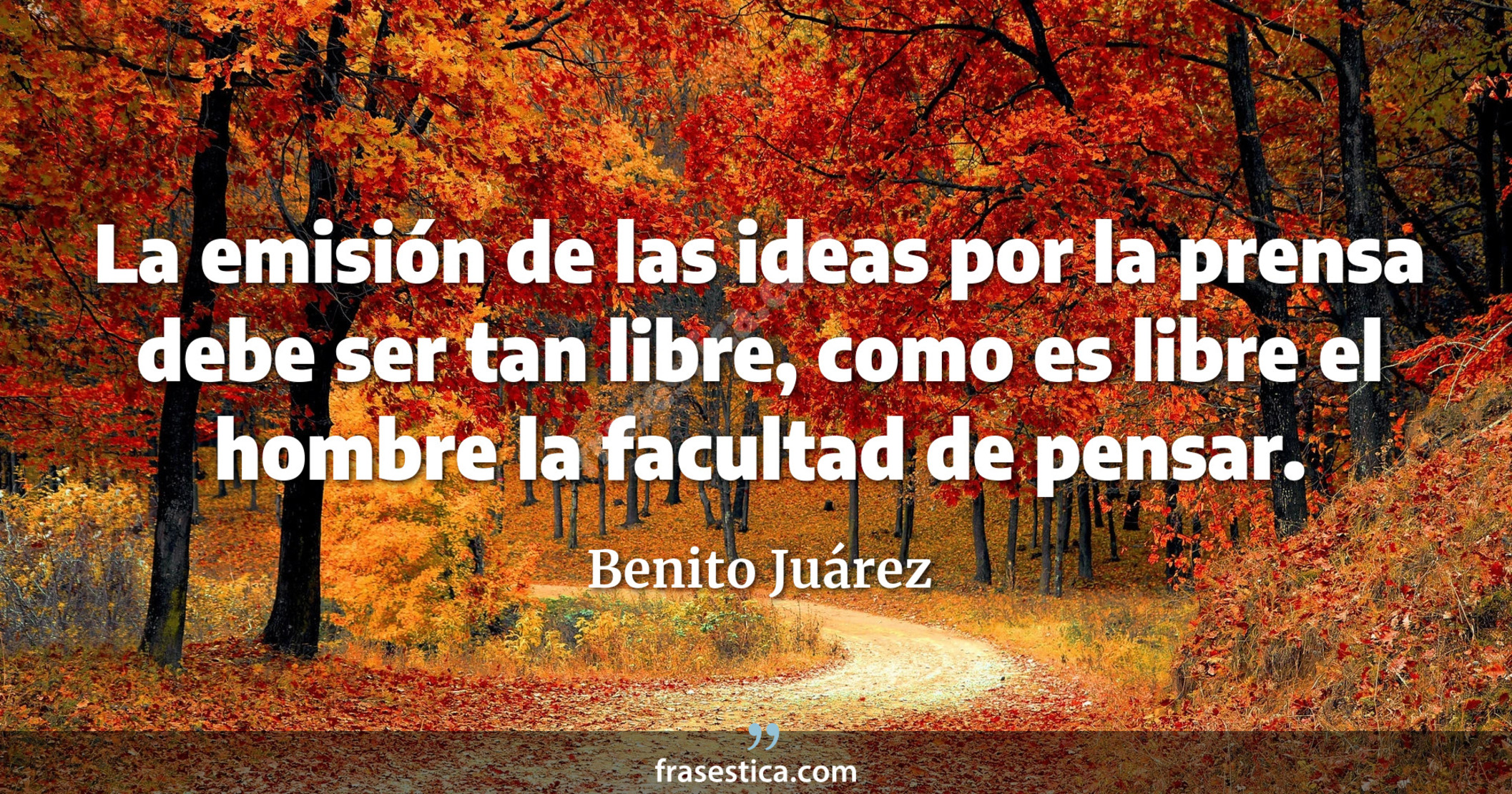 La emisión de las ideas por la prensa debe ser tan libre, como es libre el hombre la facultad de pensar. - Benito Juárez