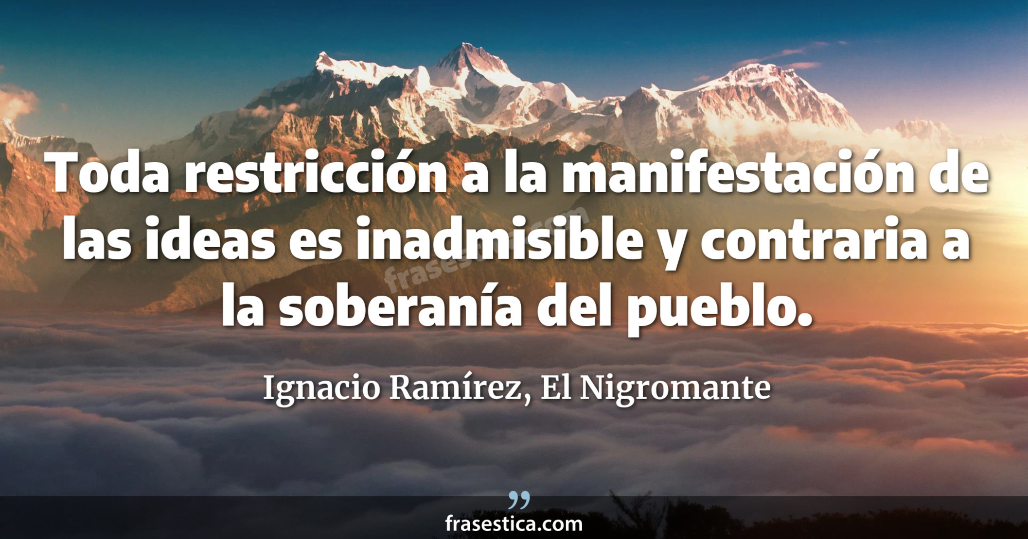 Toda restricción a la manifestación de las ideas es inadmisible y contraria a la soberanía del pueblo. - Ignacio Ramírez, El Nigromante