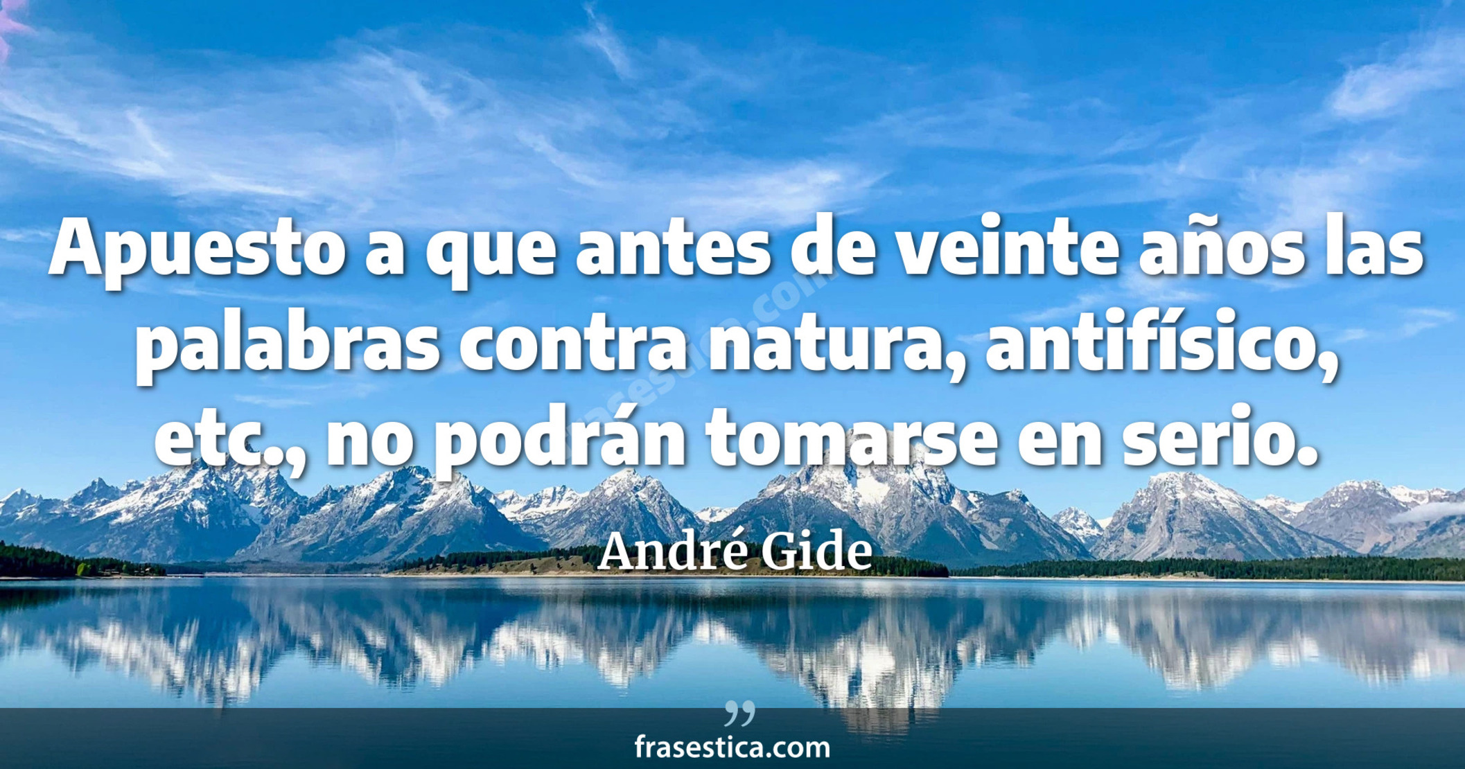 Apuesto a que antes de veinte años las palabras contra natura, antifísico, etc., no podrán tomarse en serio. - André Gide