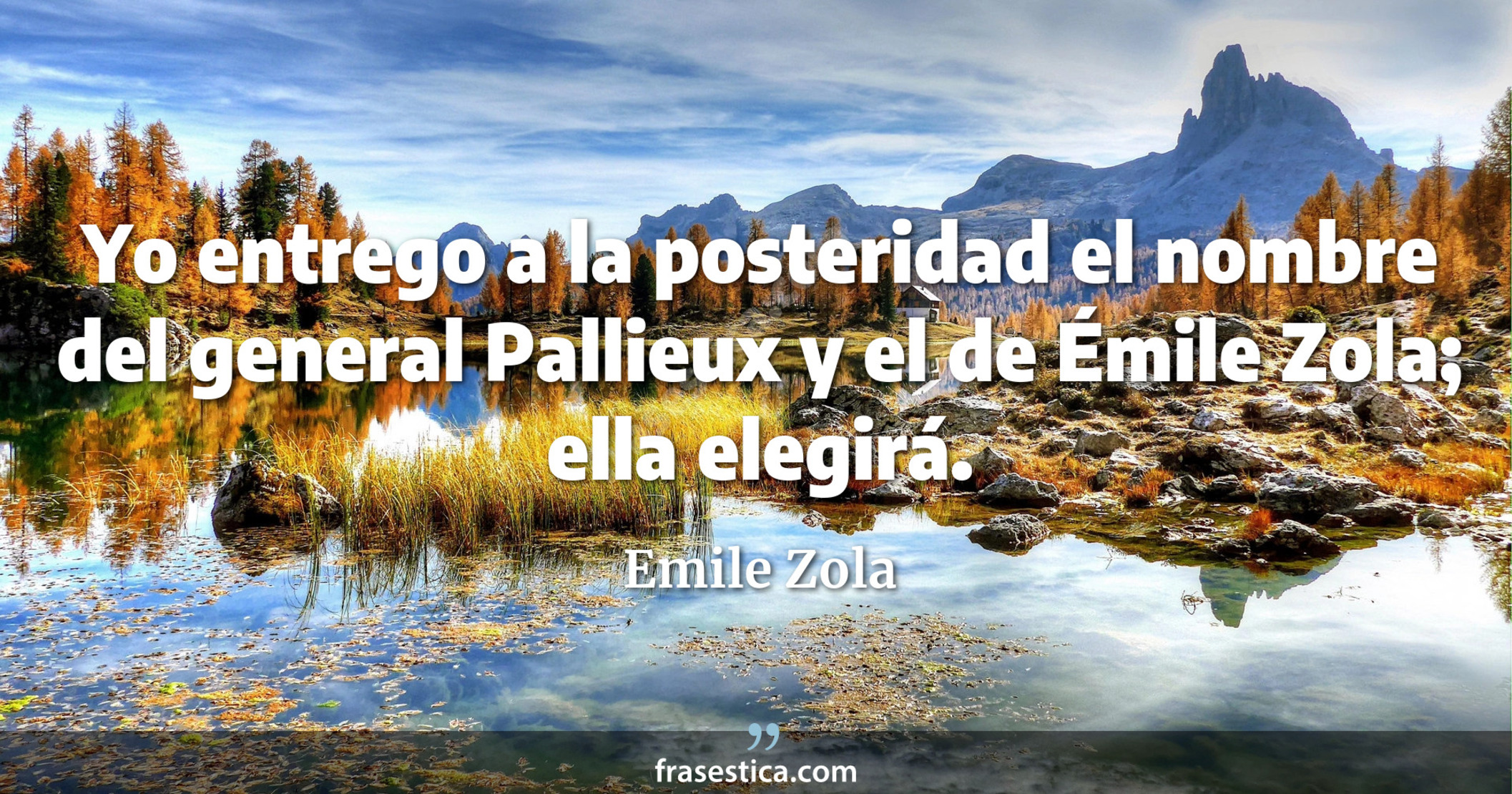 Yo entrego a la posteridad el nombre del general Pallieux y el de Émile Zola; ella elegirá. - Emile Zola