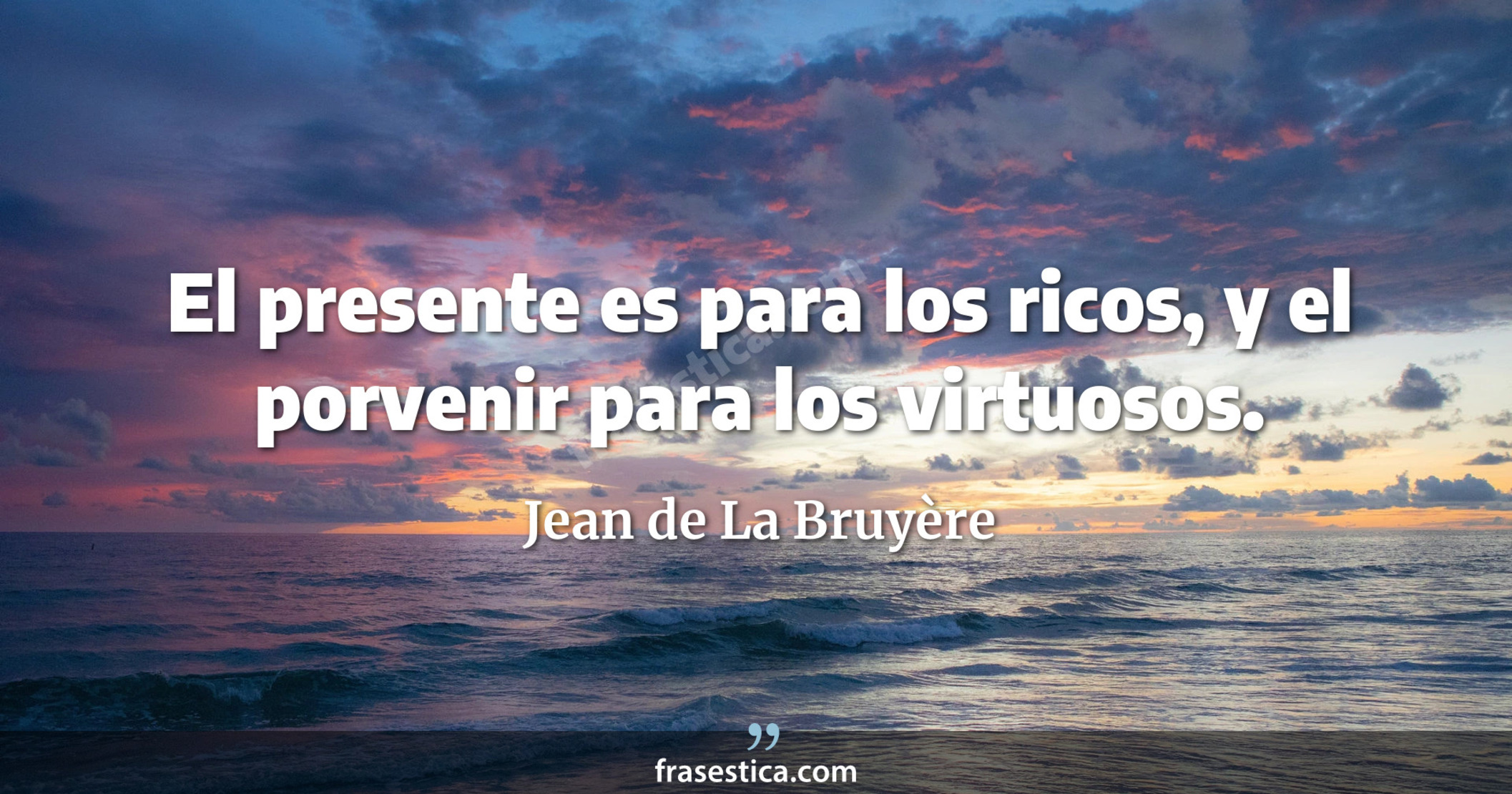 El presente es para los ricos, y el porvenir para los virtuosos. - Jean de La Bruyère
