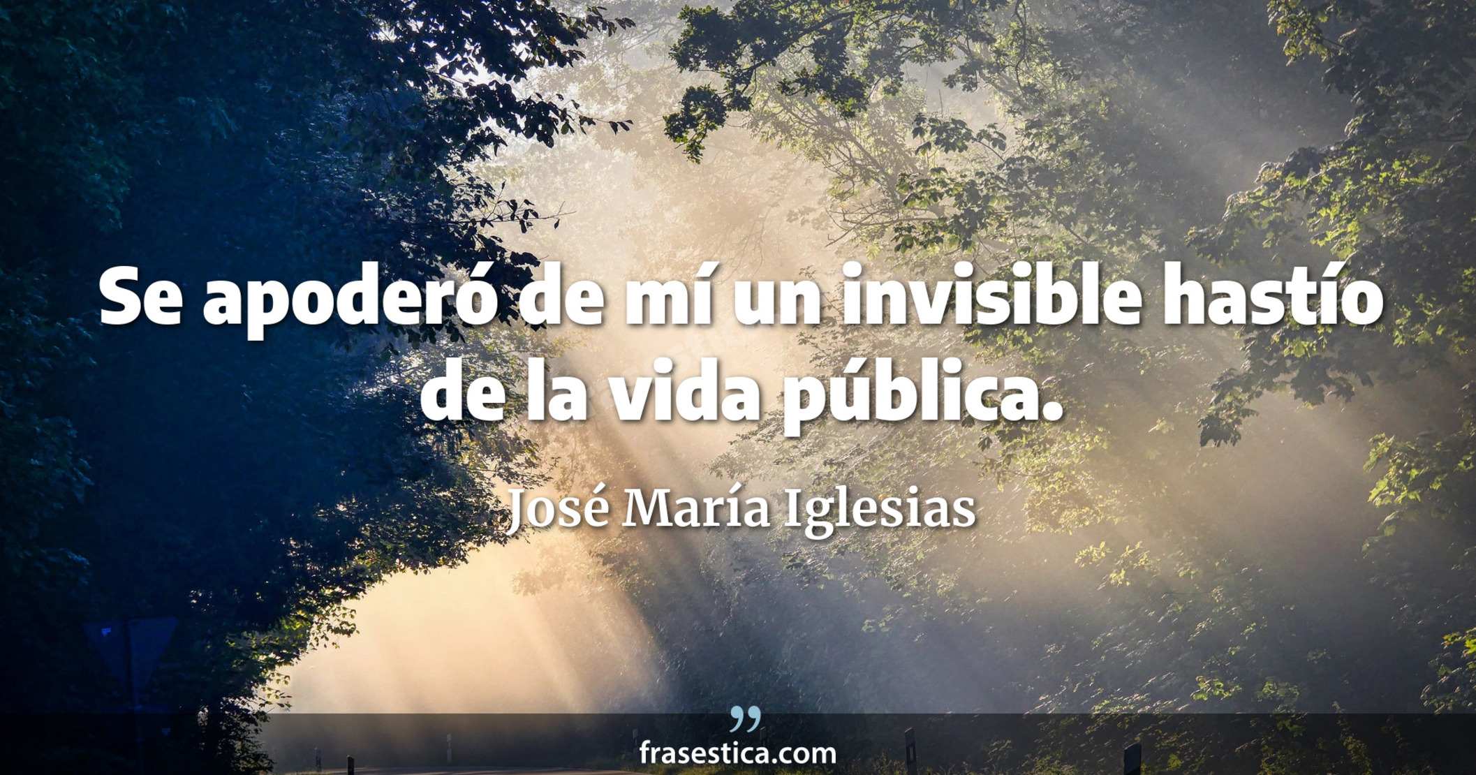 Se apoderó de mí un invisible hastío de la vida pública. - José María Iglesias