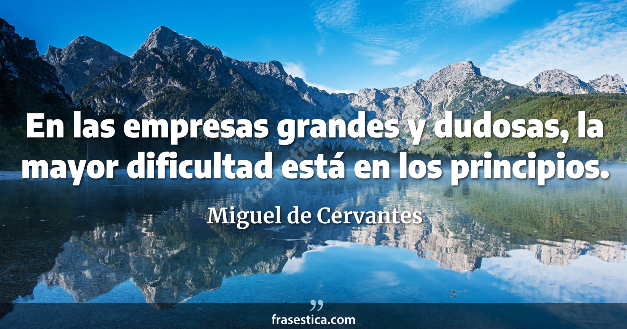 En las empresas grandes y dudosas, la mayor dificultad está en los principios. - Miguel de Cervantes