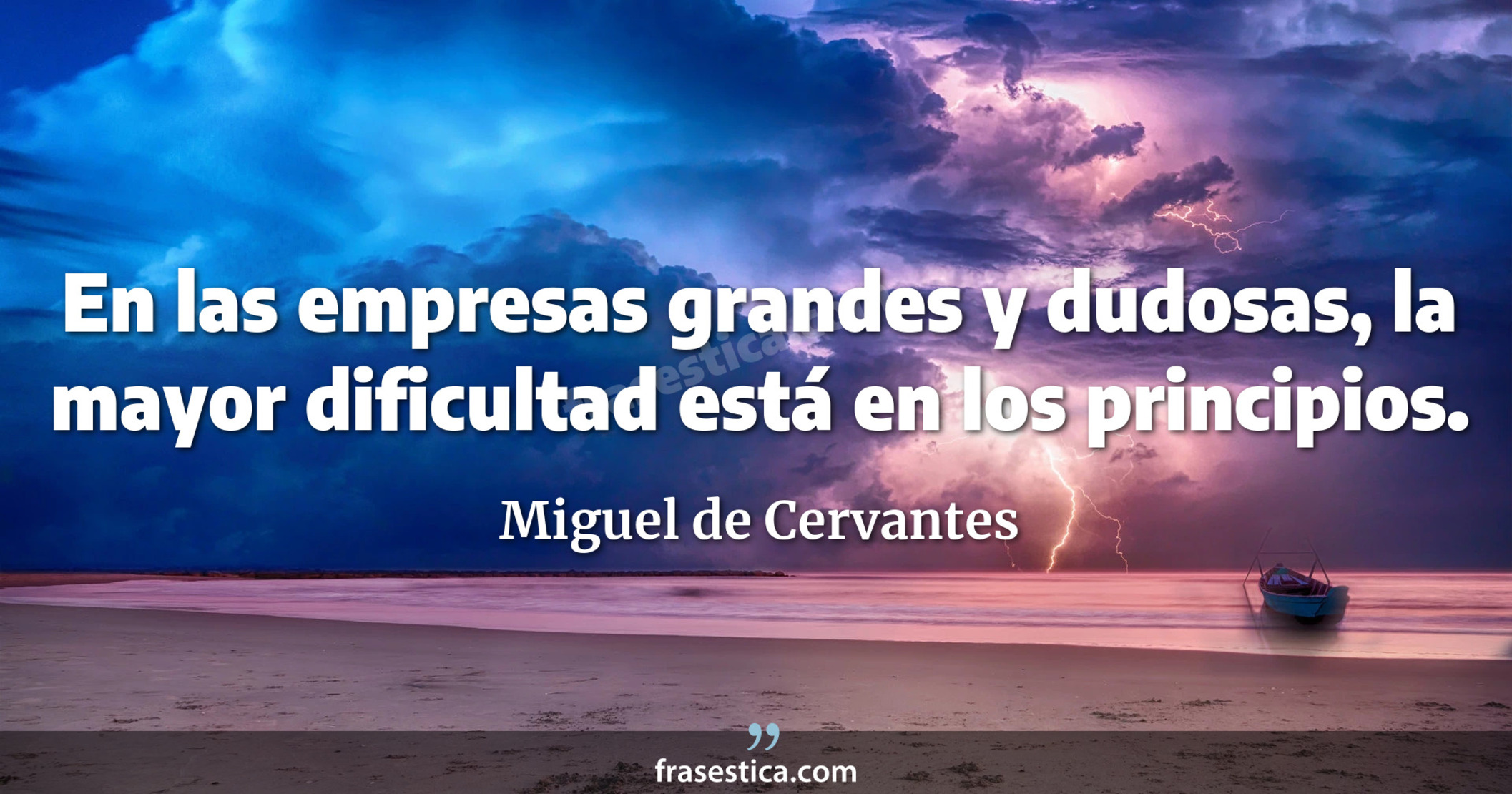 En las empresas grandes y dudosas, la mayor dificultad está en los principios. - Miguel de Cervantes