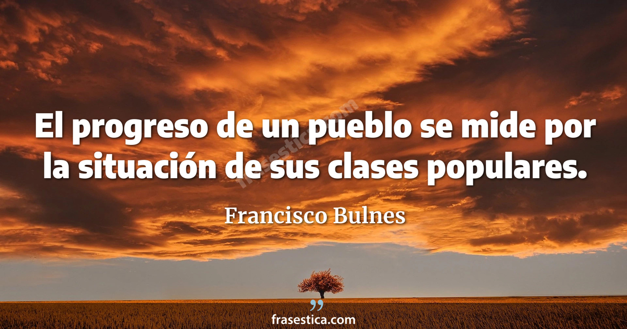 El progreso de un pueblo se mide por la situación de sus clases populares. - Francisco Bulnes