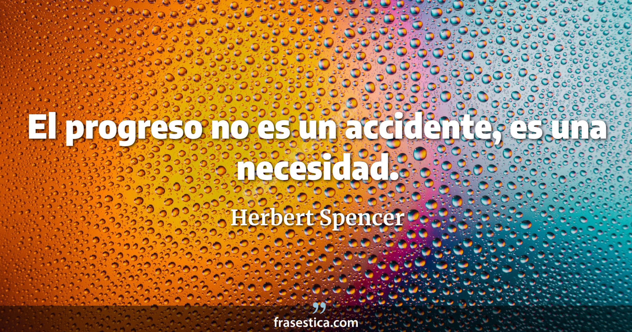 El progreso no es un accidente, es una necesidad. - Herbert Spencer
