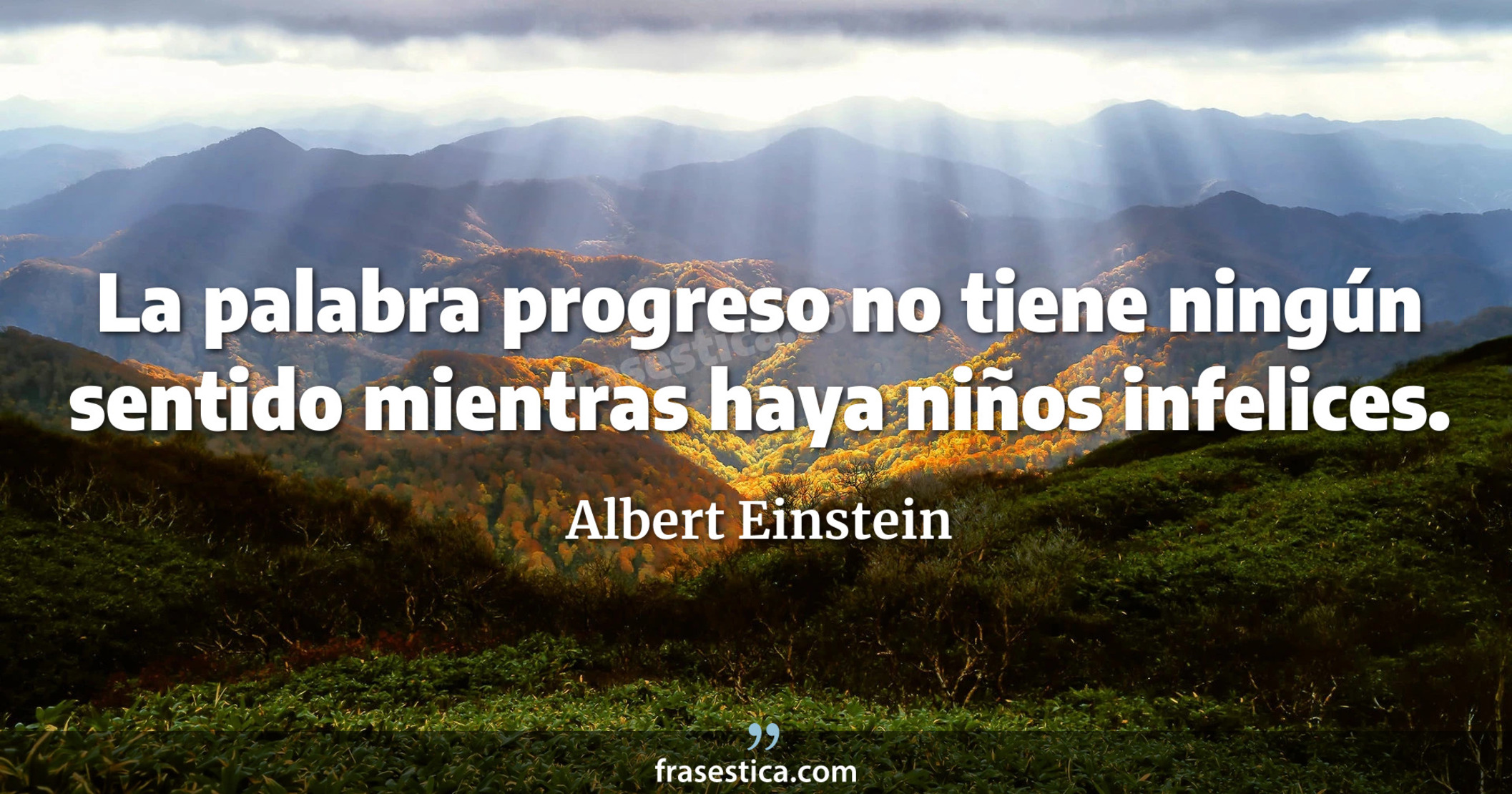 La palabra progreso no tiene ningún sentido mientras haya niños infelices. - Albert Einstein