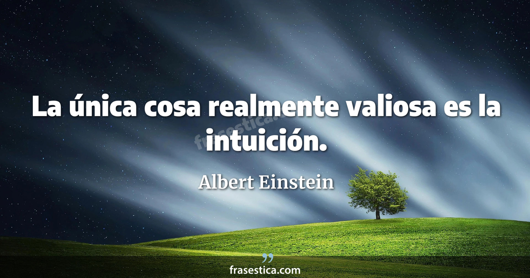 La única cosa realmente valiosa es la intuición. - Albert Einstein