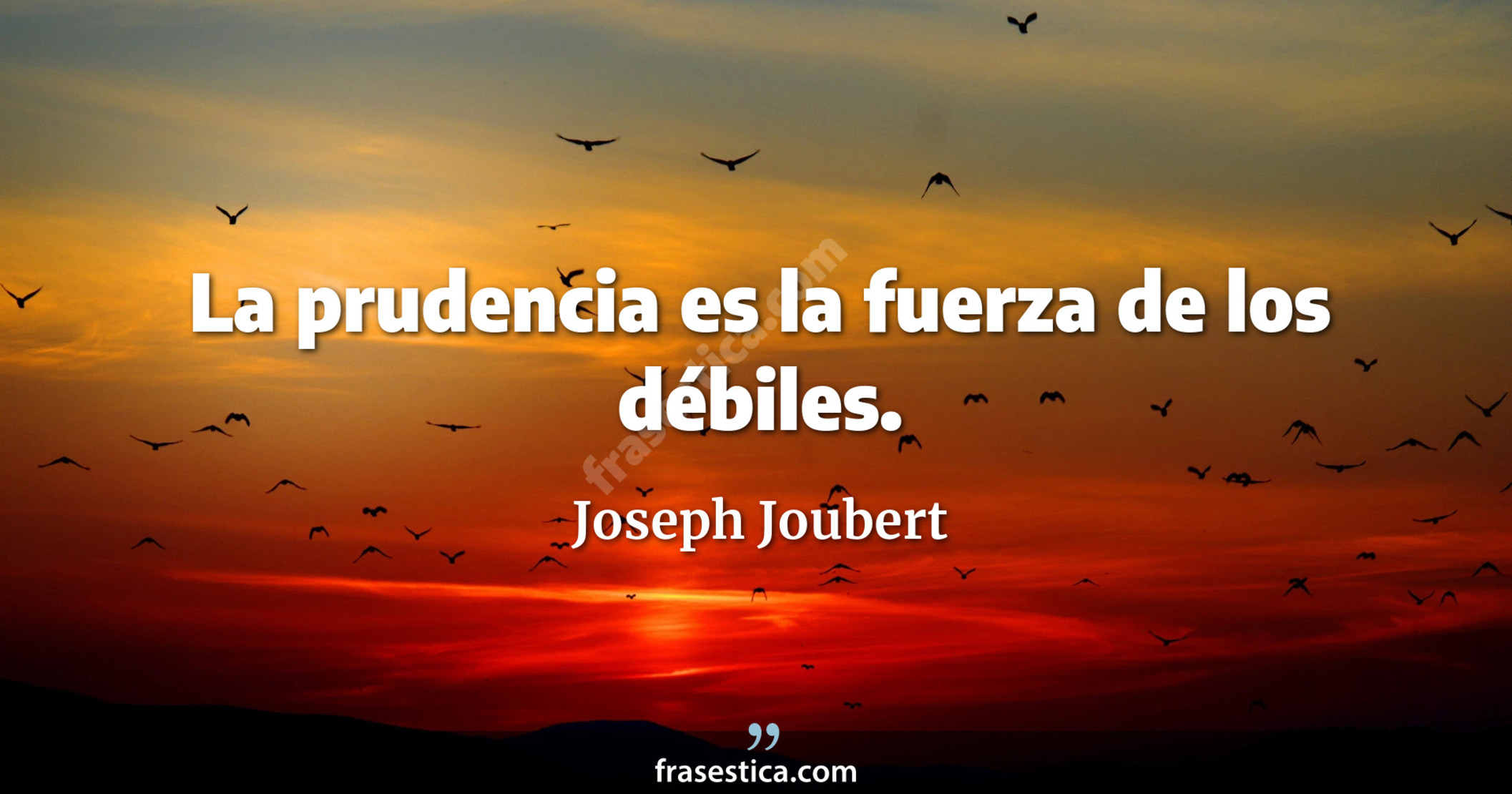 La prudencia es la fuerza de los débiles. - Joseph Joubert