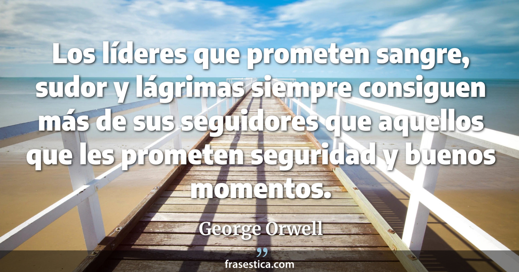 Los líderes que prometen sangre, sudor y lágrimas siempre consiguen más de sus seguidores que aquellos que les prometen seguridad y buenos momentos. - George Orwell