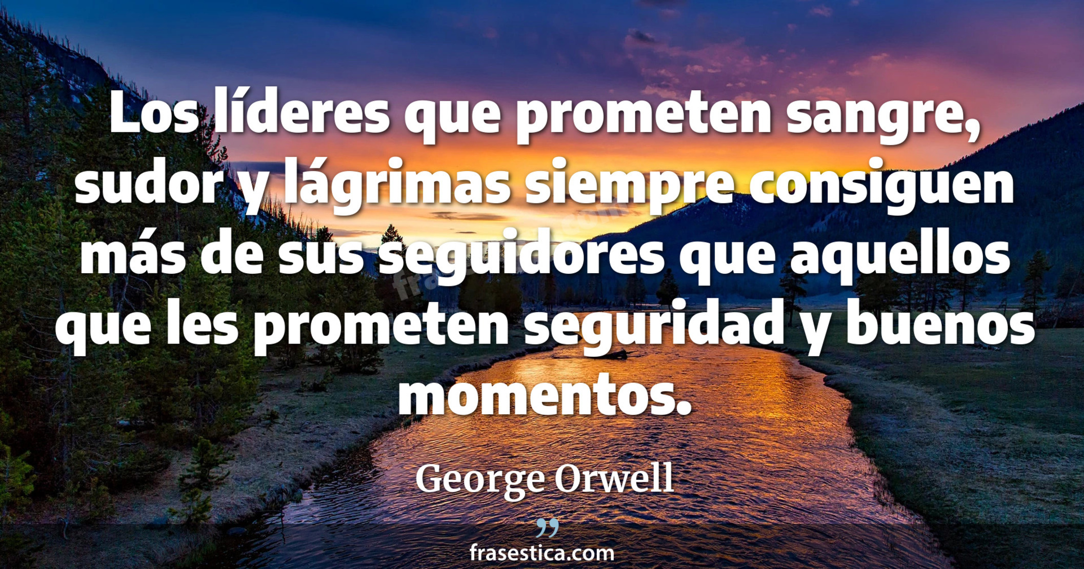 Los líderes que prometen sangre, sudor y lágrimas siempre consiguen más de sus seguidores que aquellos que les prometen seguridad y buenos momentos. - George Orwell