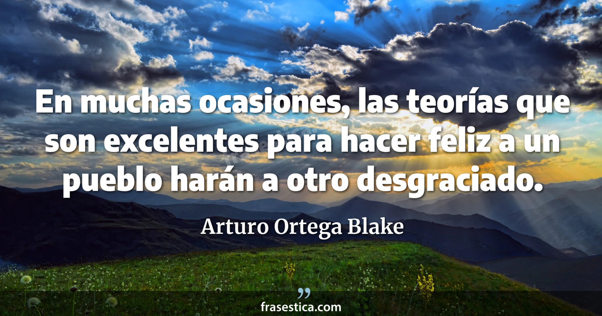 En muchas ocasiones, las teorías que son excelentes para hacer feliz a un pueblo harán a otro desgraciado. - Arturo Ortega Blake