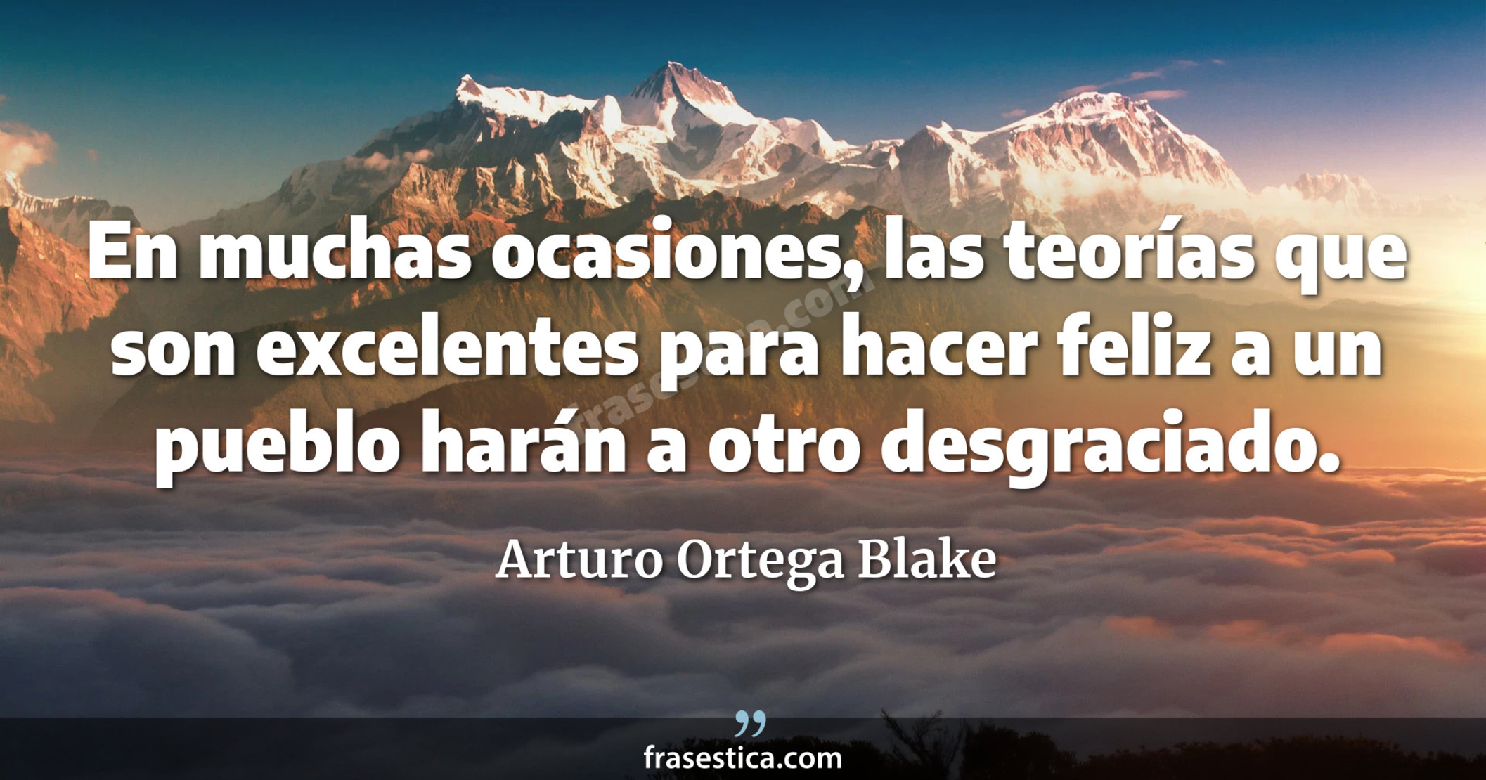En muchas ocasiones, las teorías que son excelentes para hacer feliz a un pueblo harán a otro desgraciado. - Arturo Ortega Blake