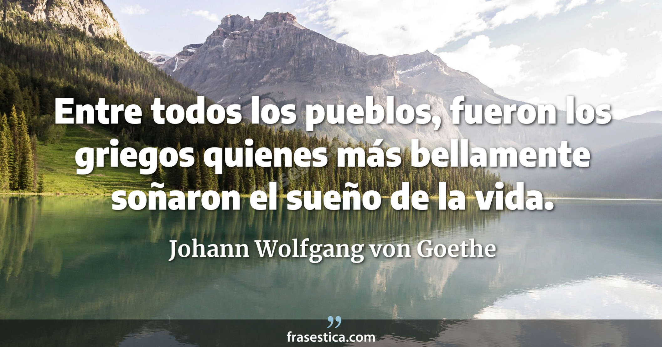 Entre todos los pueblos, fueron los griegos quienes más bellamente soñaron el sueño de la vida. - Johann Wolfgang von Goethe