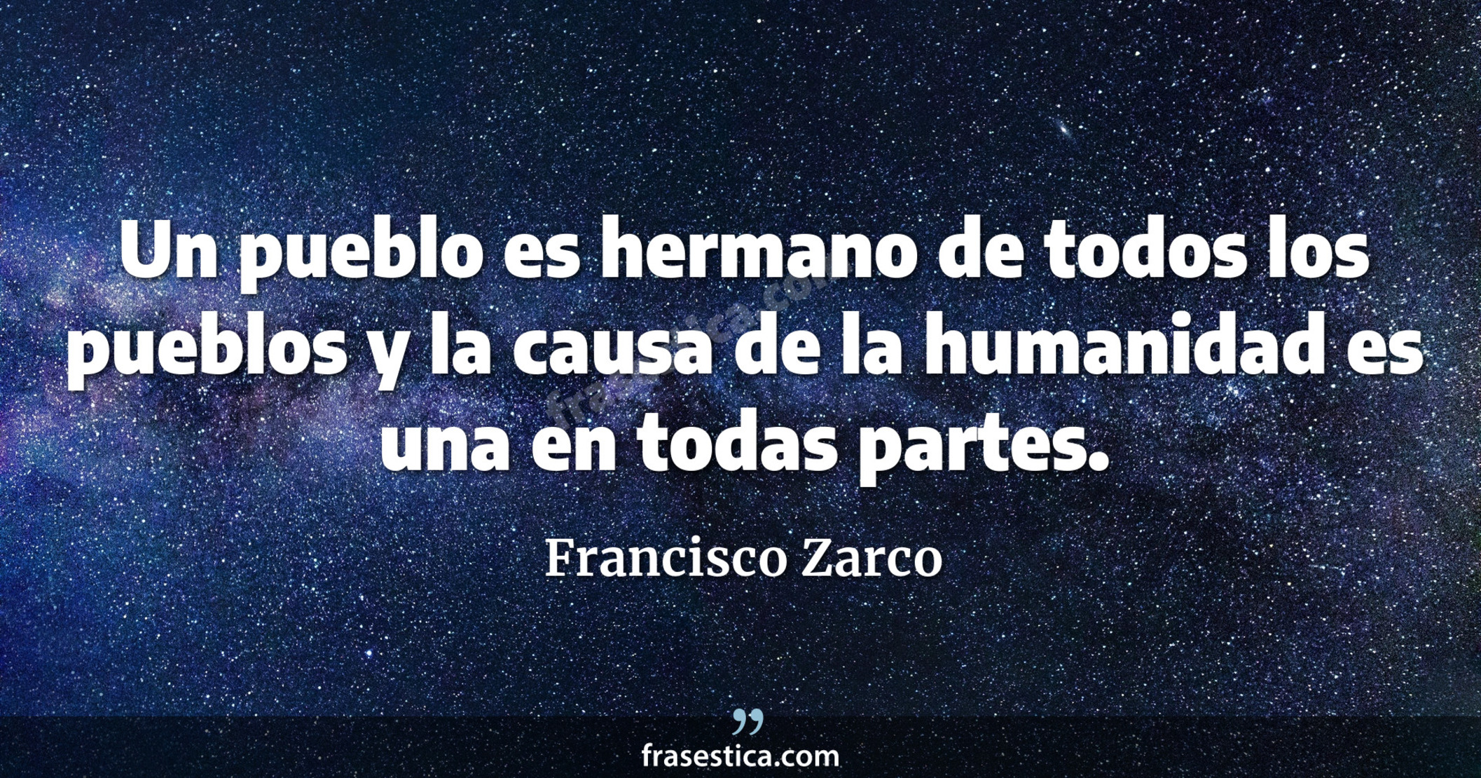 Un pueblo es hermano de todos los pueblos y la causa de la humanidad es una en todas partes. - Francisco Zarco