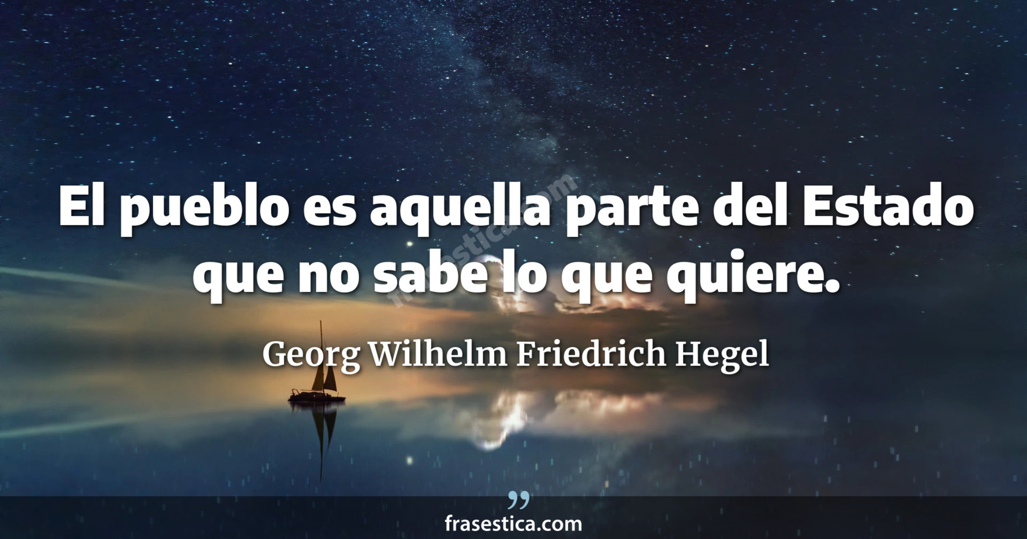 El pueblo es aquella parte del Estado que no sabe lo que quiere. - Georg Wilhelm Friedrich Hegel