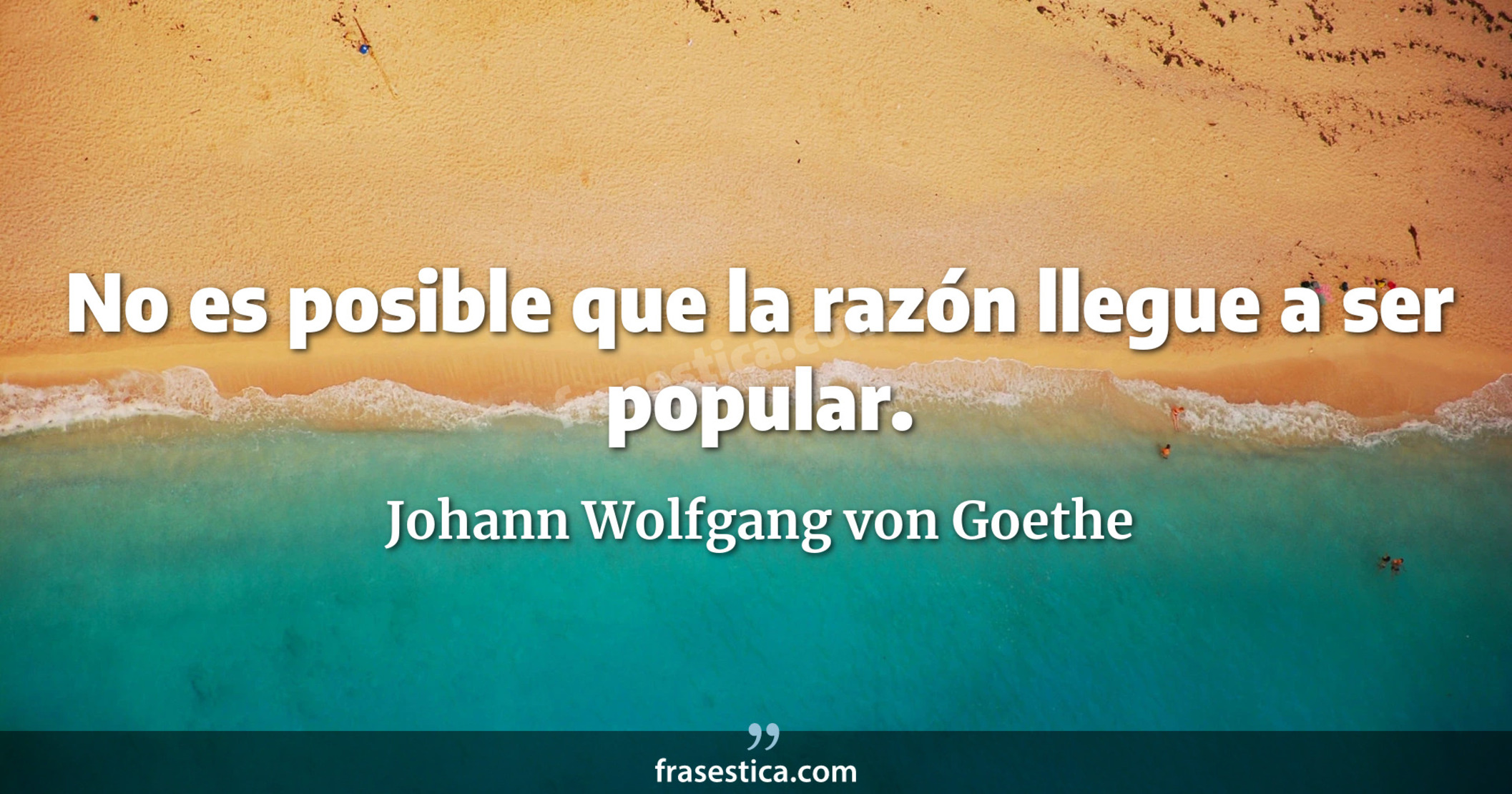 No es posible que la razón llegue a ser popular. - Johann Wolfgang von Goethe