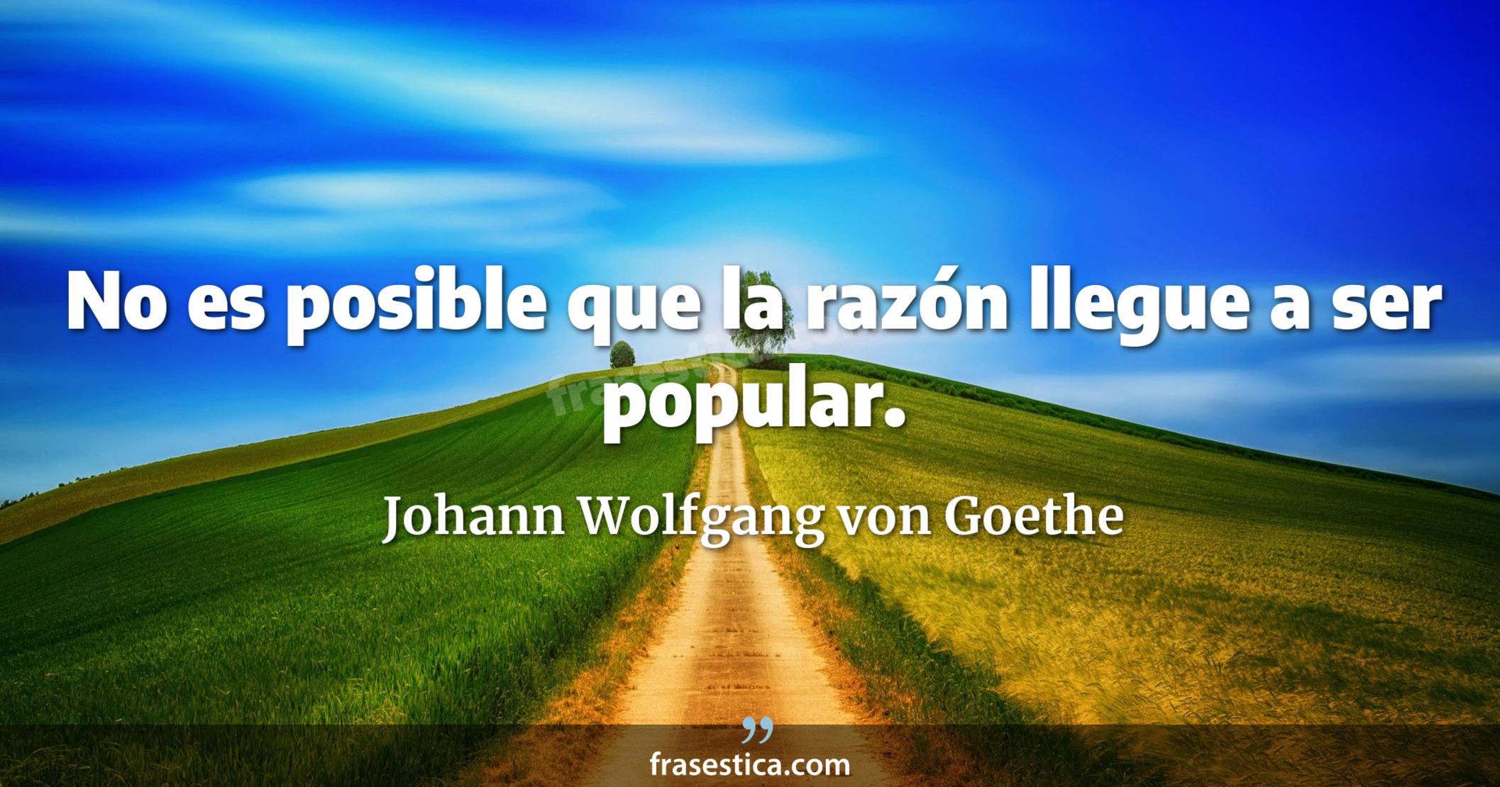 No es posible que la razón llegue a ser popular. - Johann Wolfgang von Goethe