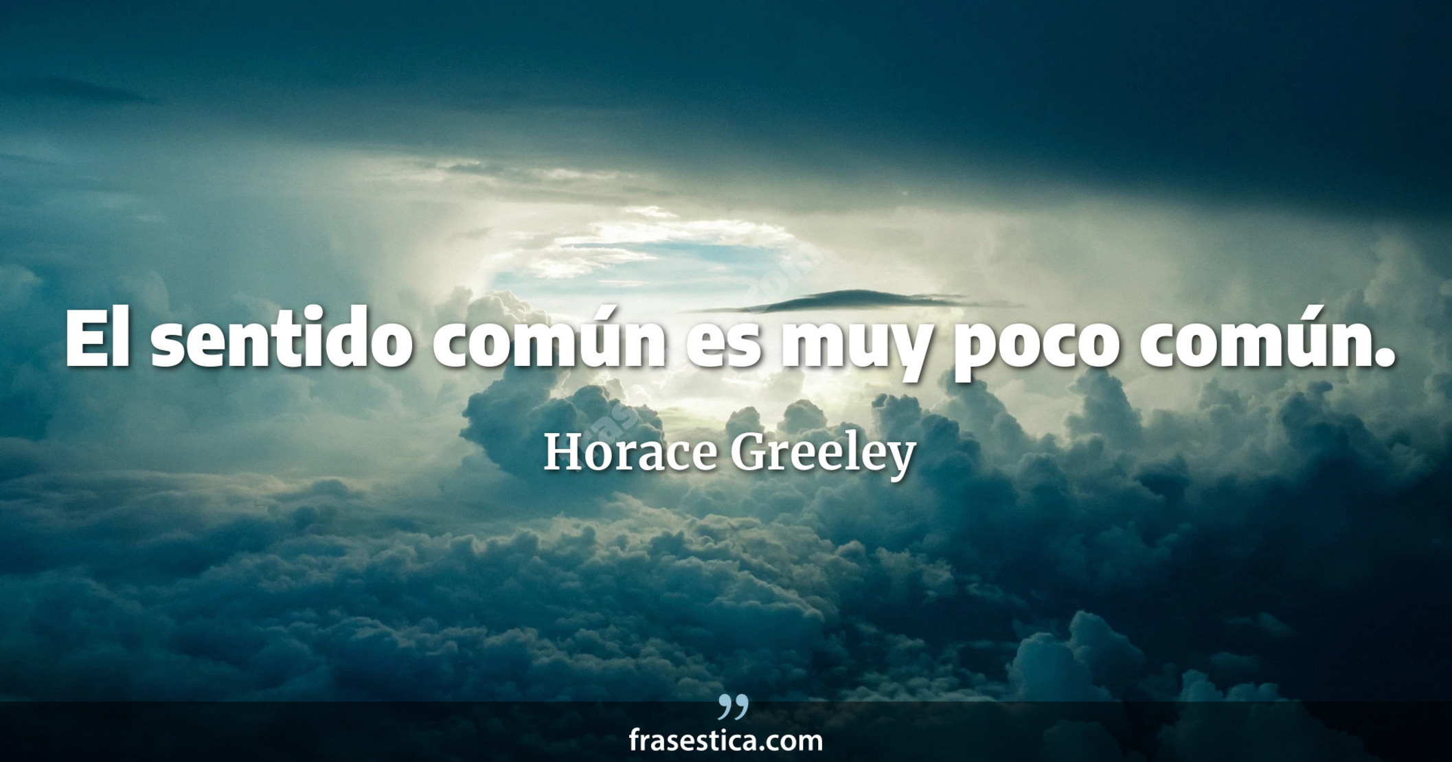 El sentido común es muy poco común. - Horace Greeley