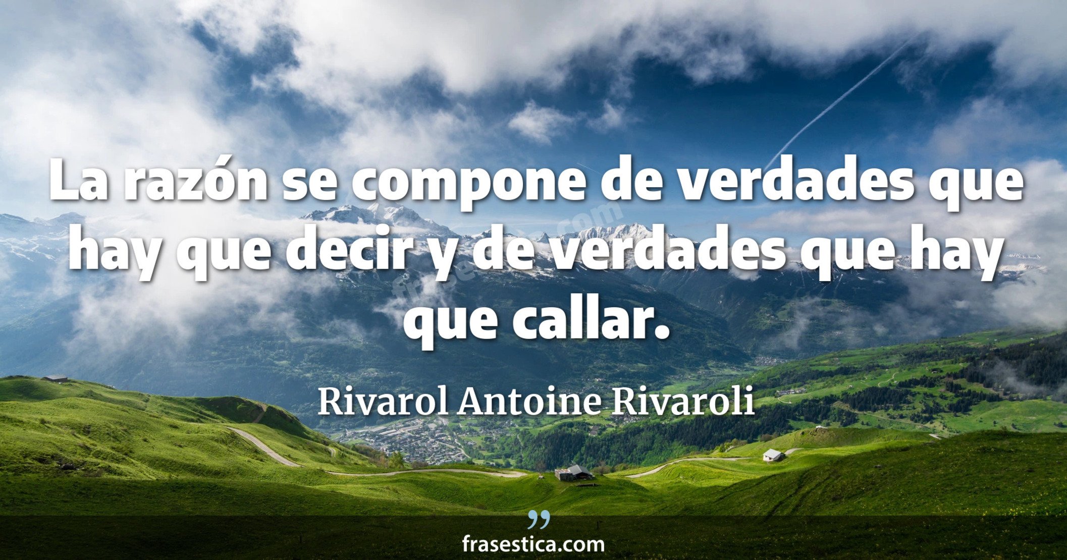 La razón se compone de verdades que hay que decir y de verdades que hay que callar. - Rivarol Antoine Rivaroli