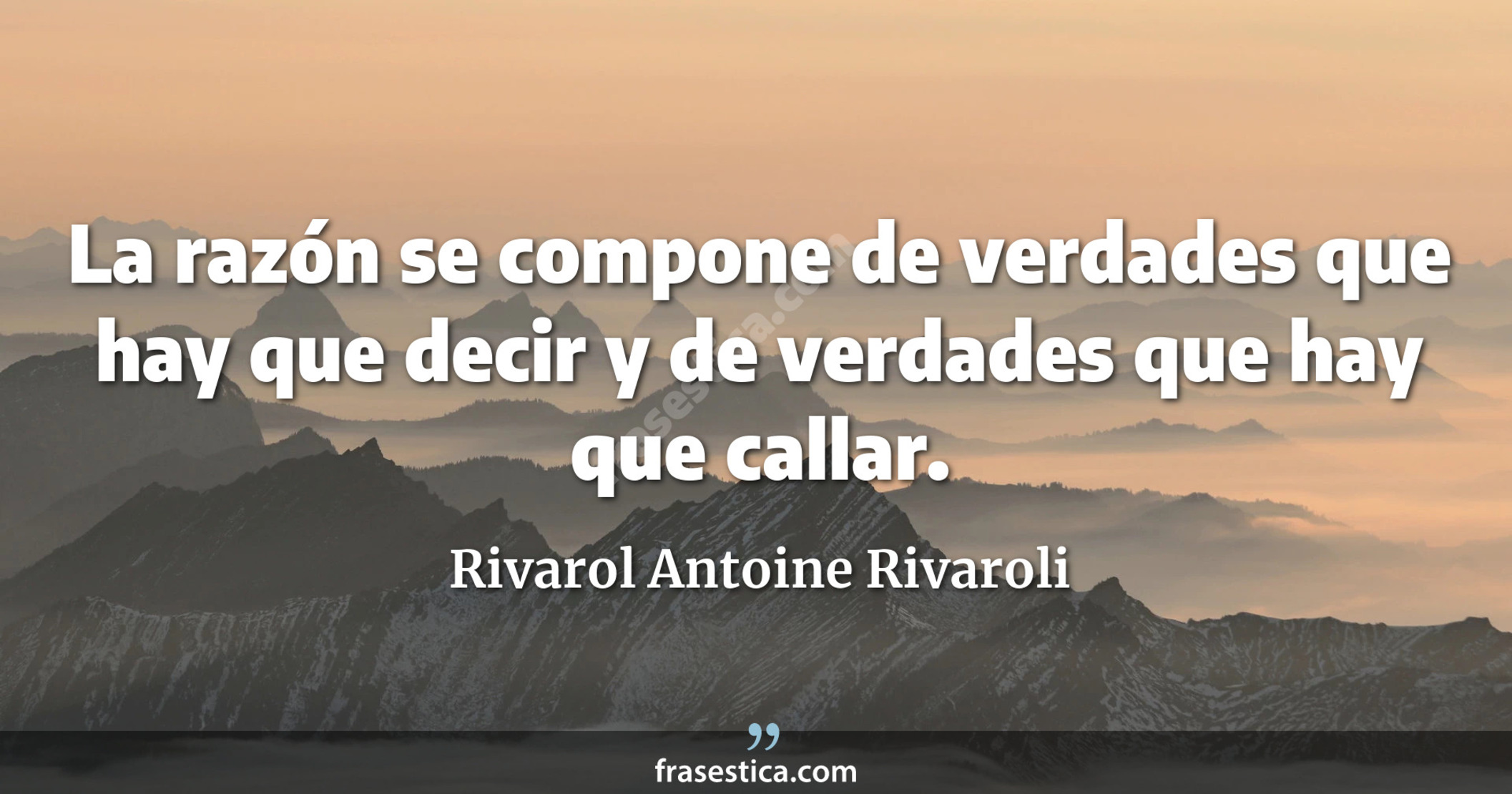 La razón se compone de verdades que hay que decir y de verdades que hay que callar. - Rivarol Antoine Rivaroli