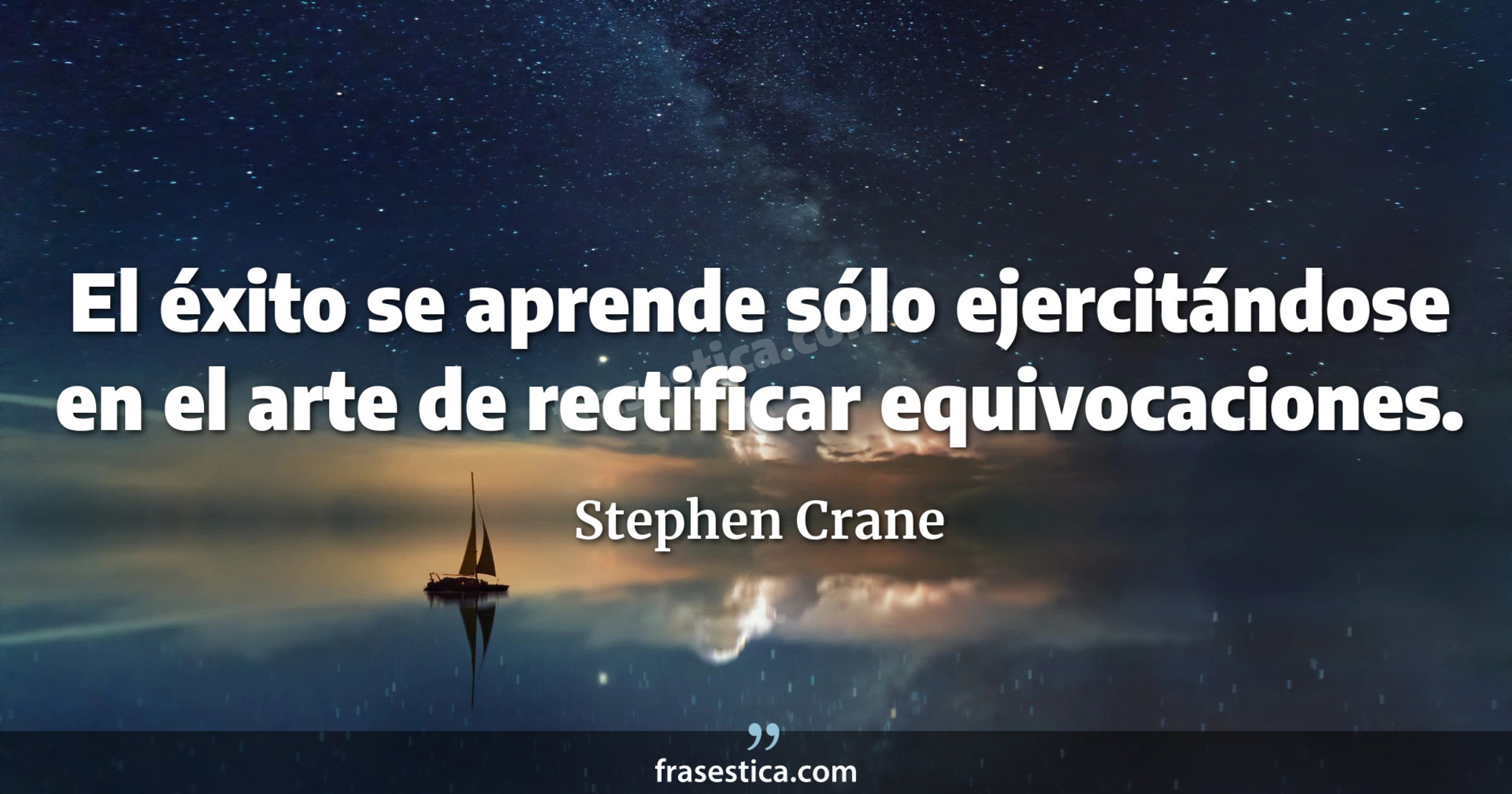 El éxito se aprende sólo ejercitándose en el arte de rectificar equivocaciones. - Stephen Crane