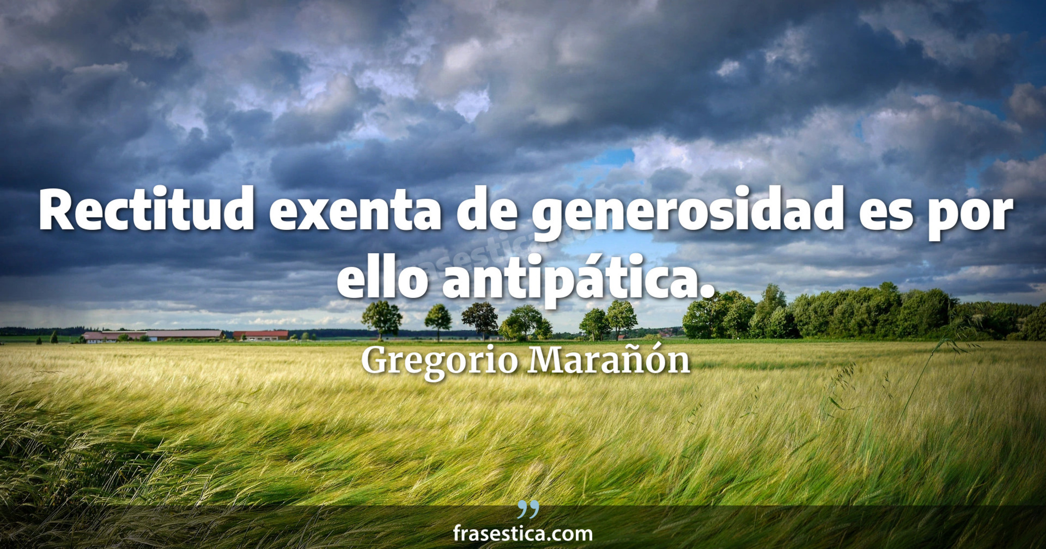 Rectitud exenta de generosidad es por ello antipática. - Gregorio Marañón