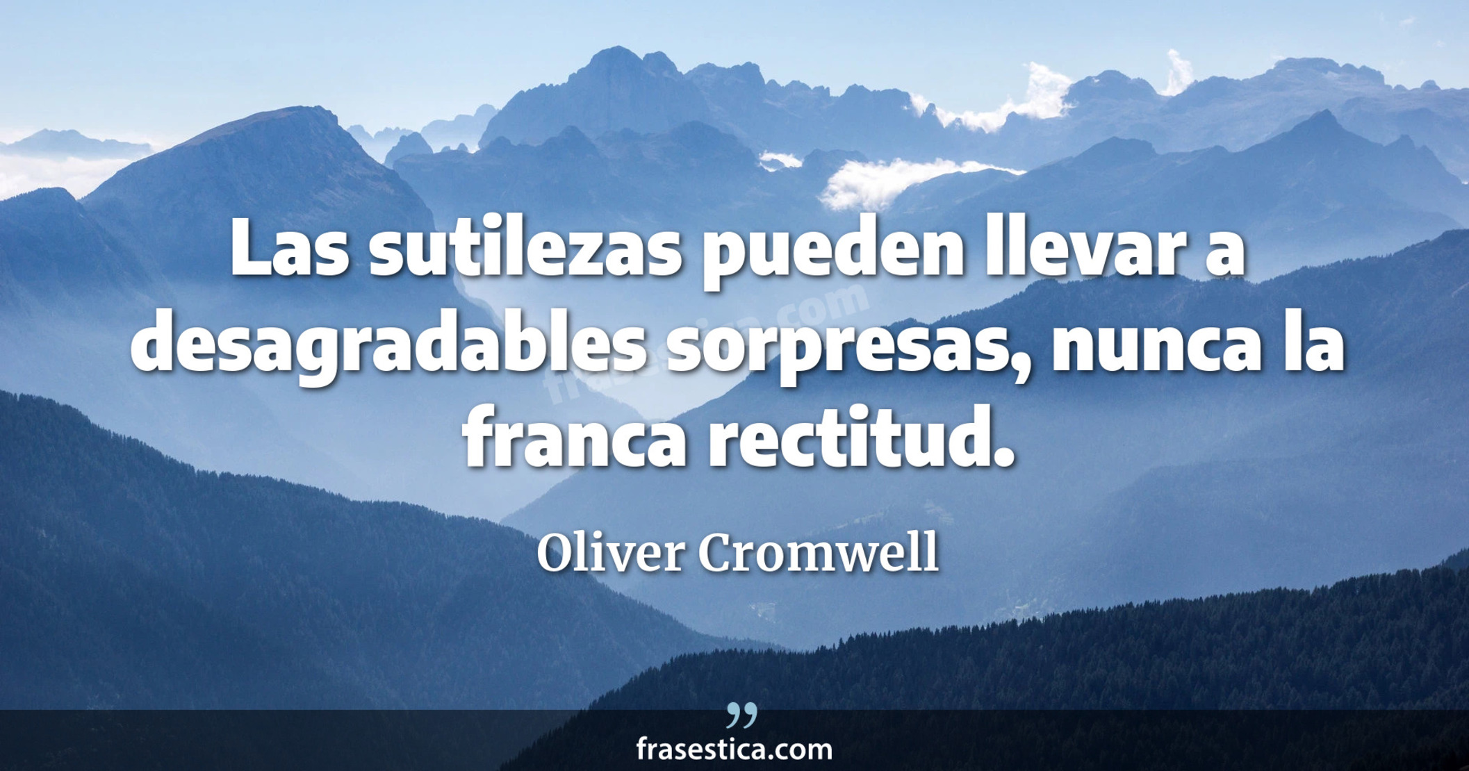 Las sutilezas pueden llevar a desagradables sorpresas, nunca la franca rectitud. - Oliver Cromwell