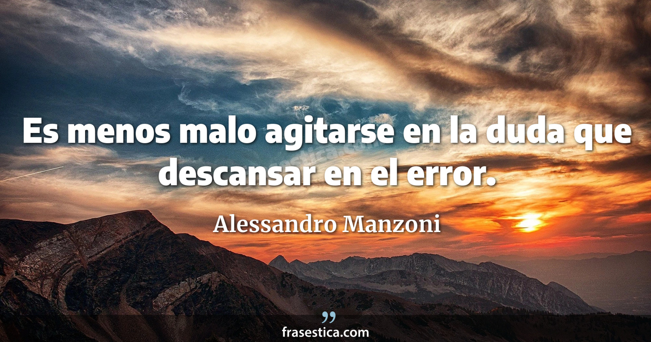 Es menos malo agitarse en la duda que descansar en el error. - Alessandro Manzoni