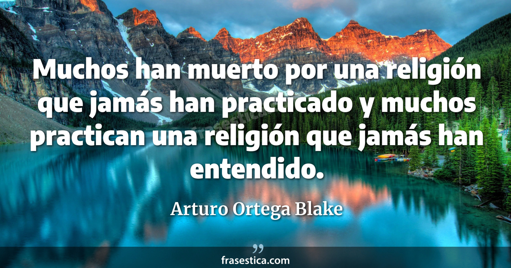 Muchos han muerto por una religión que jamás han practicado y muchos practican una religión que jamás han entendido. - Arturo Ortega Blake